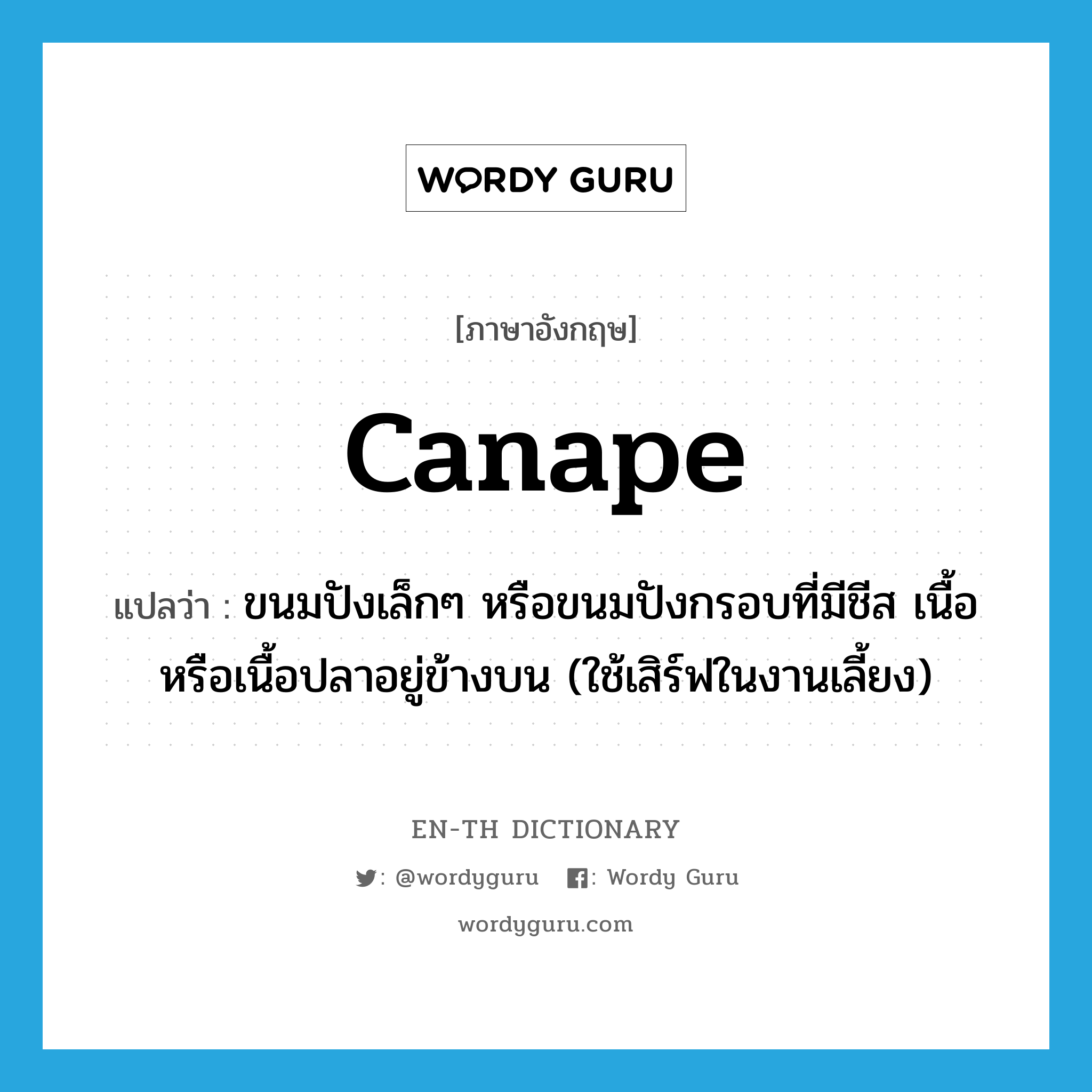 canape แปลว่า?, คำศัพท์ภาษาอังกฤษ canape แปลว่า ขนมปังเล็กๆ หรือขนมปังกรอบที่มีชีส เนื้อหรือเนื้อปลาอยู่ข้างบน (ใช้เสิร์ฟในงานเลี้ยง) ประเภท N หมวด N