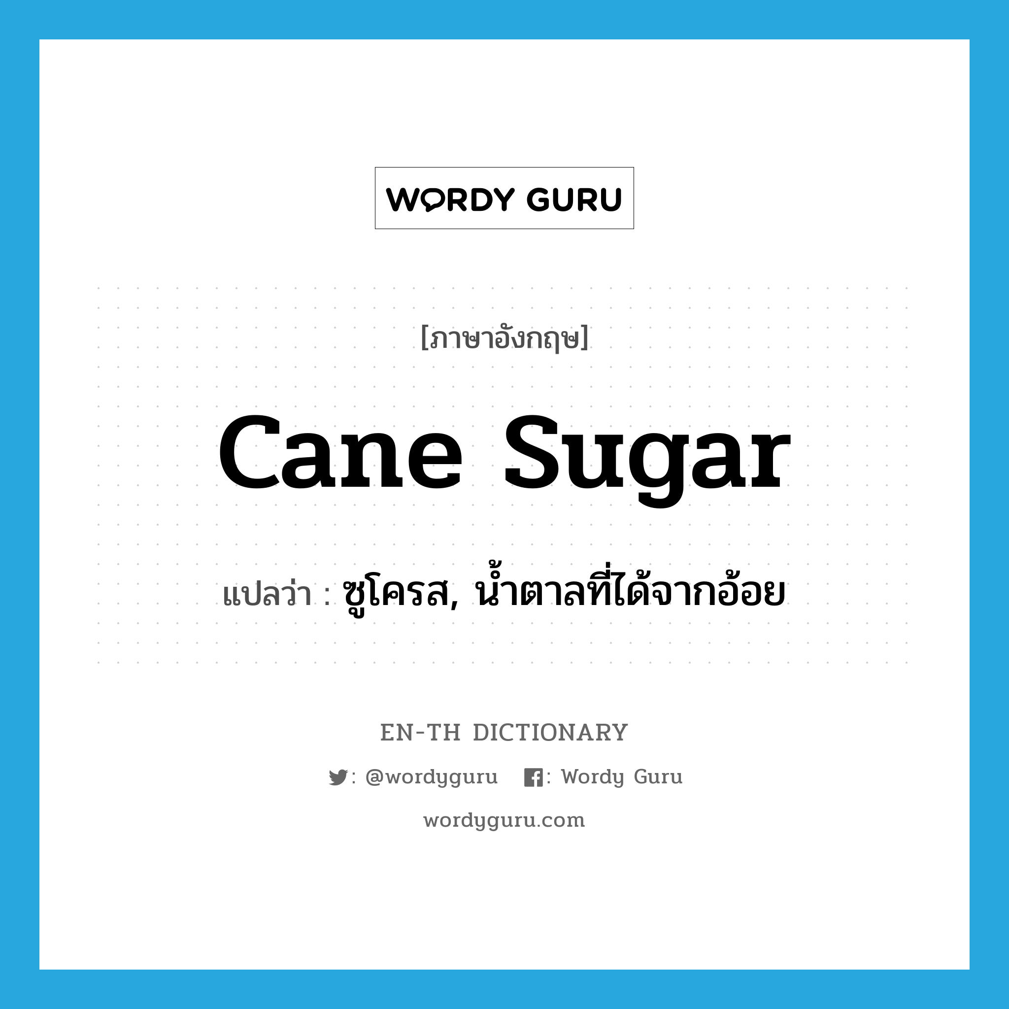 ซูโครส, น้ำตาลที่ได้จากอ้อย ภาษาอังกฤษ?, คำศัพท์ภาษาอังกฤษ ซูโครส, น้ำตาลที่ได้จากอ้อย แปลว่า cane sugar ประเภท N หมวด N