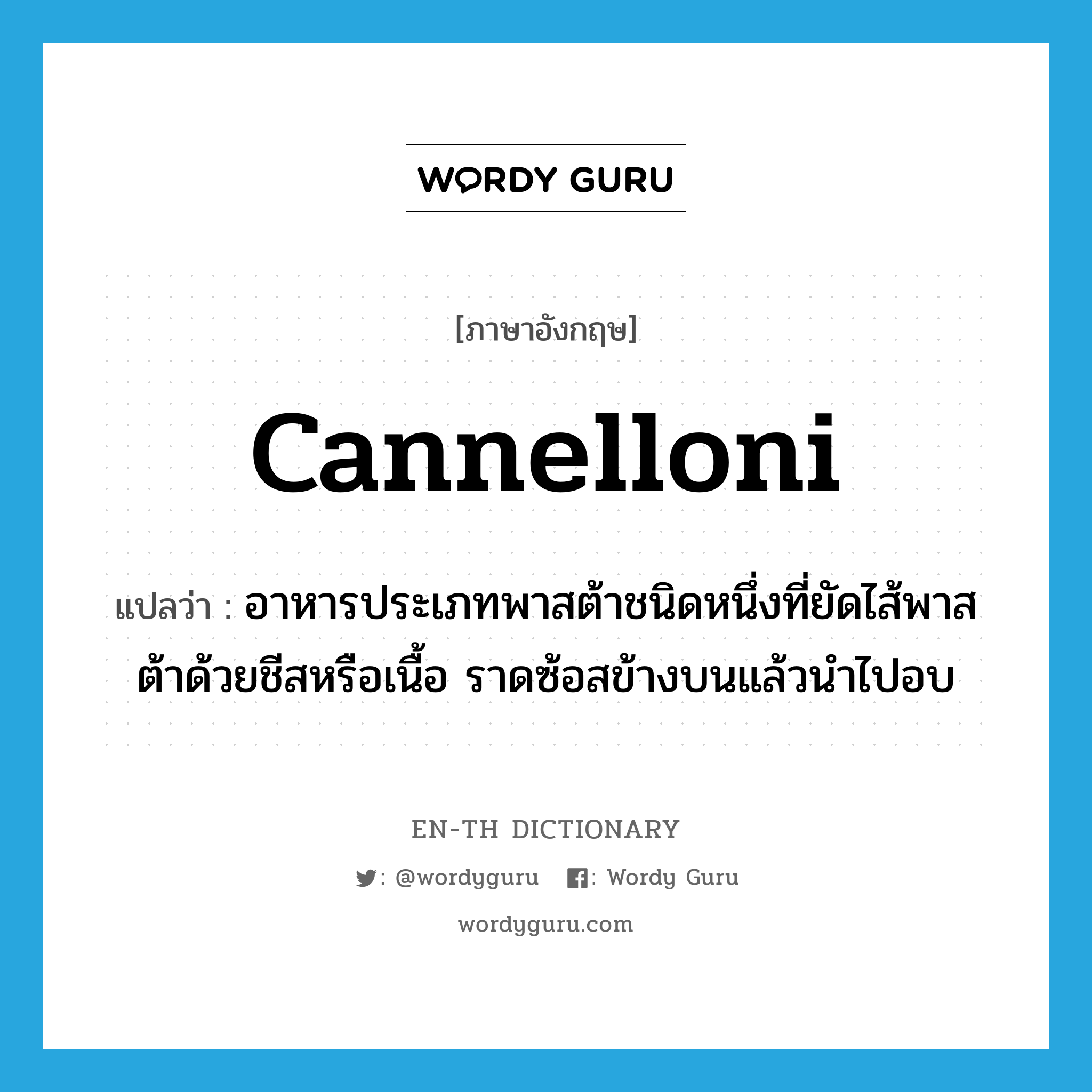 cannelloni แปลว่า?, คำศัพท์ภาษาอังกฤษ cannelloni แปลว่า อาหารประเภทพาสต้าชนิดหนึ่งที่ยัดไส้พาสต้าด้วยชีสหรือเนื้อ ราดซ้อสข้างบนแล้วนำไปอบ ประเภท N หมวด N
