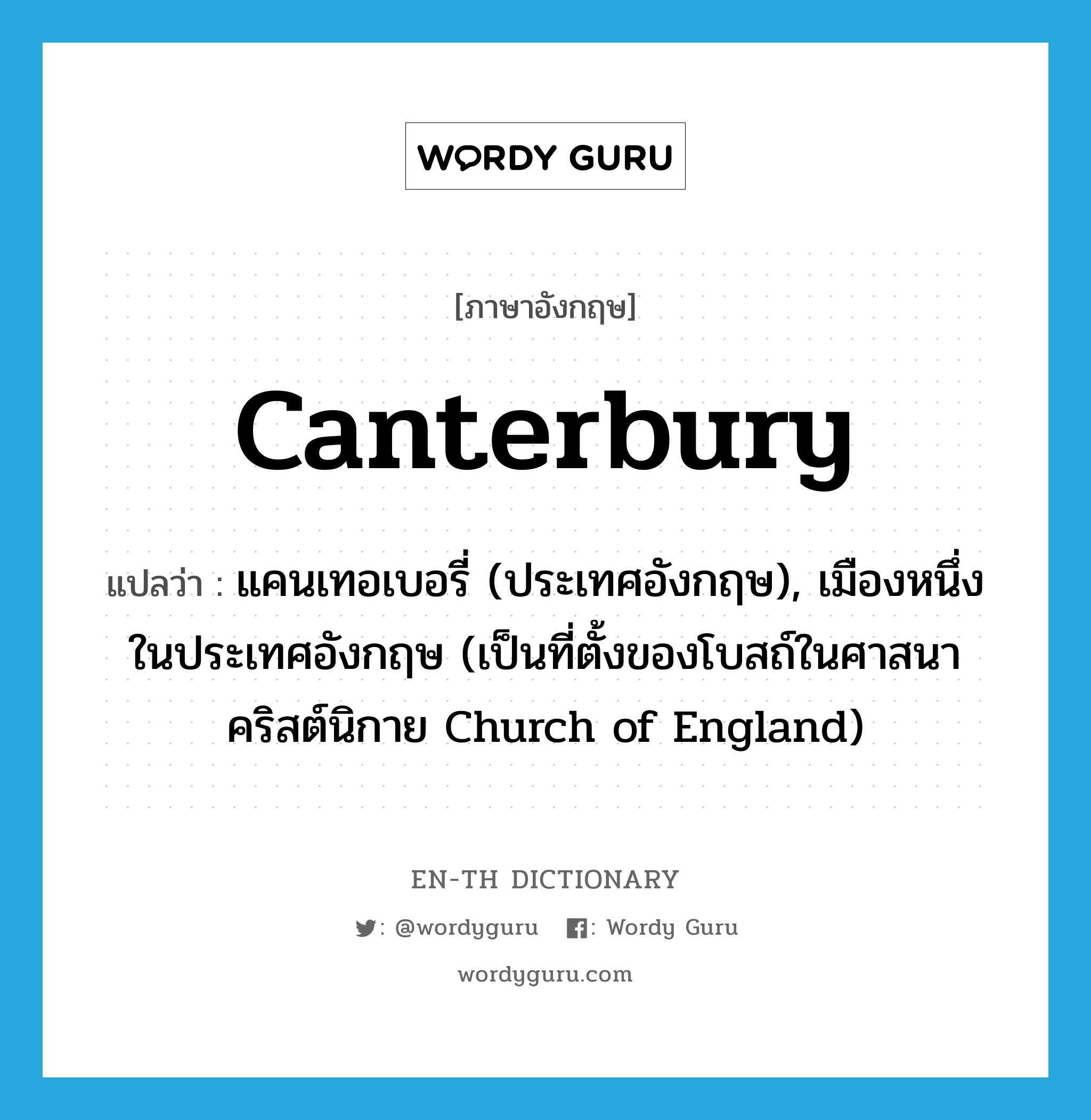 Canterbury แปลว่า?, คำศัพท์ภาษาอังกฤษ Canterbury แปลว่า แคนเทอเบอรี่ (ประเทศอังกฤษ), เมืองหนึ่งในประเทศอังกฤษ (เป็นที่ตั้งของโบสถ์ในศาสนาคริสต์นิกาย Church of England) ประเภท N หมวด N