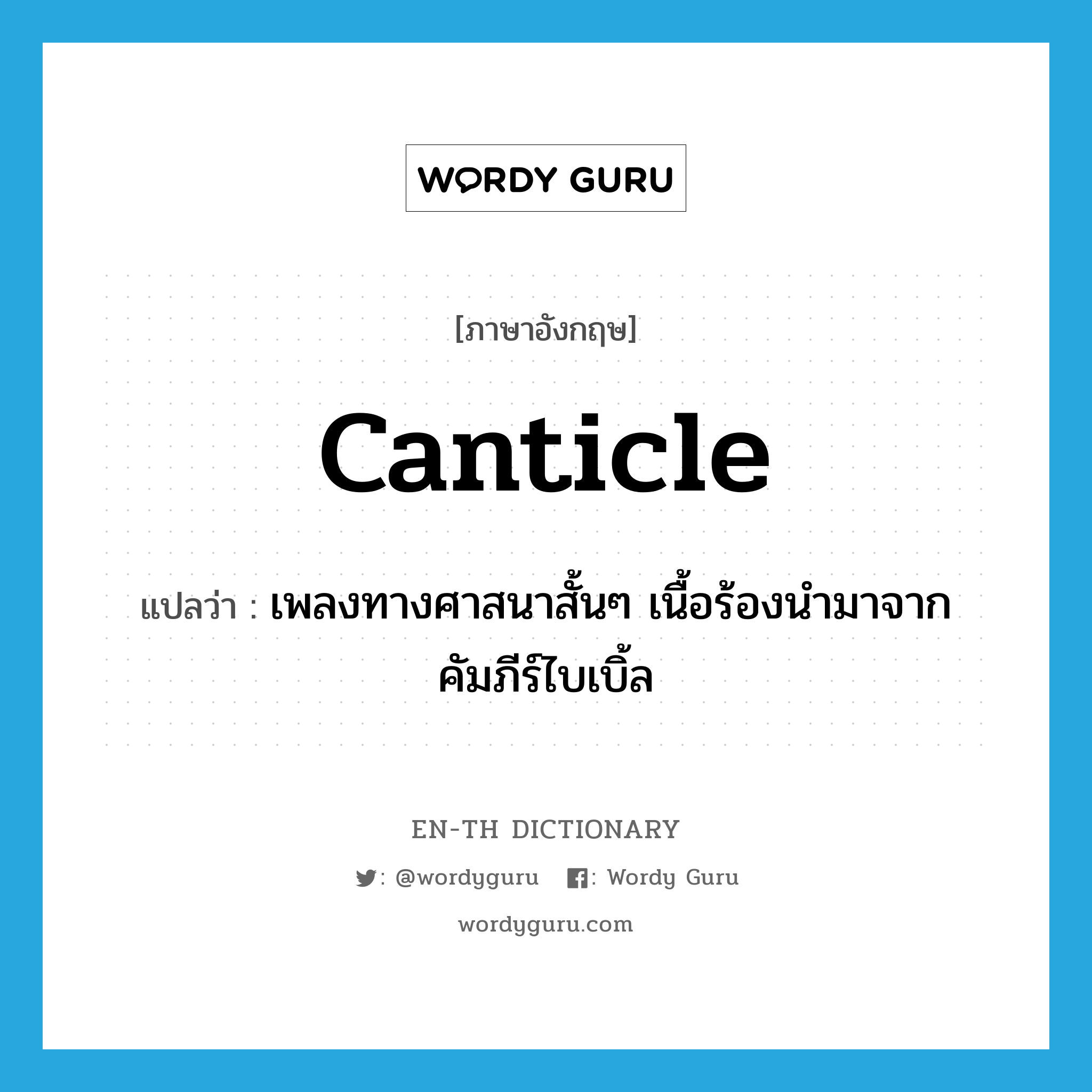canticle แปลว่า?, คำศัพท์ภาษาอังกฤษ canticle แปลว่า เพลงทางศาสนาสั้นๆ เนื้อร้องนำมาจากคัมภีร์ไบเบิ้ล ประเภท N หมวด N