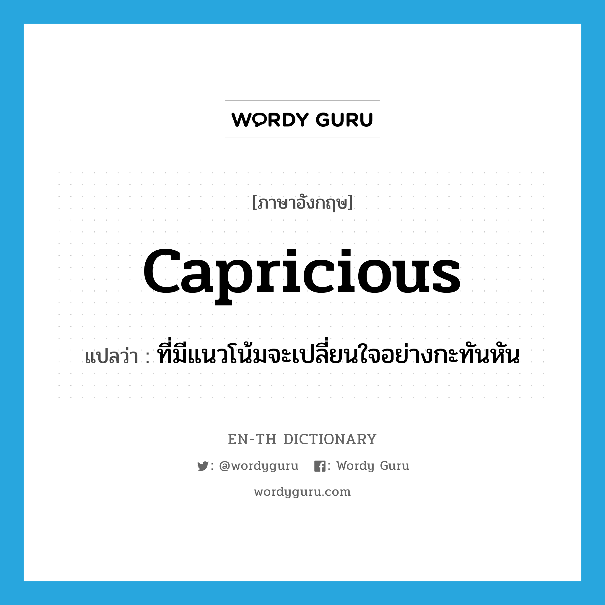capricious แปลว่า?, คำศัพท์ภาษาอังกฤษ capricious แปลว่า ที่มีแนวโน้มจะเปลี่ยนใจอย่างกะทันหัน ประเภท ADJ หมวด ADJ