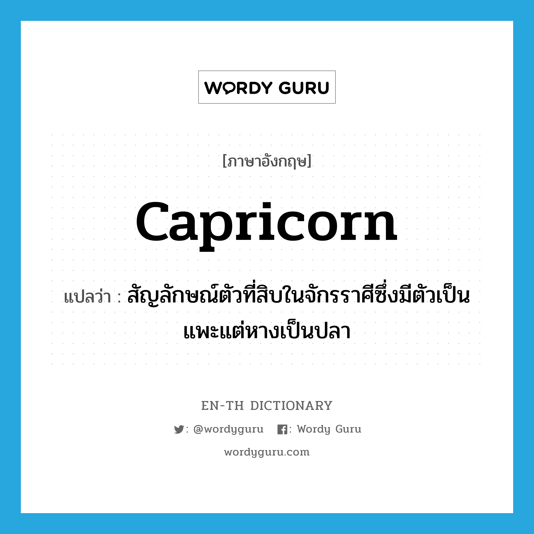 Capricorn แปลว่า?, คำศัพท์ภาษาอังกฤษ Capricorn แปลว่า สัญลักษณ์ตัวที่สิบในจักรราศีซึ่งมีตัวเป็นแพะแต่หางเป็นปลา ประเภท N หมวด N