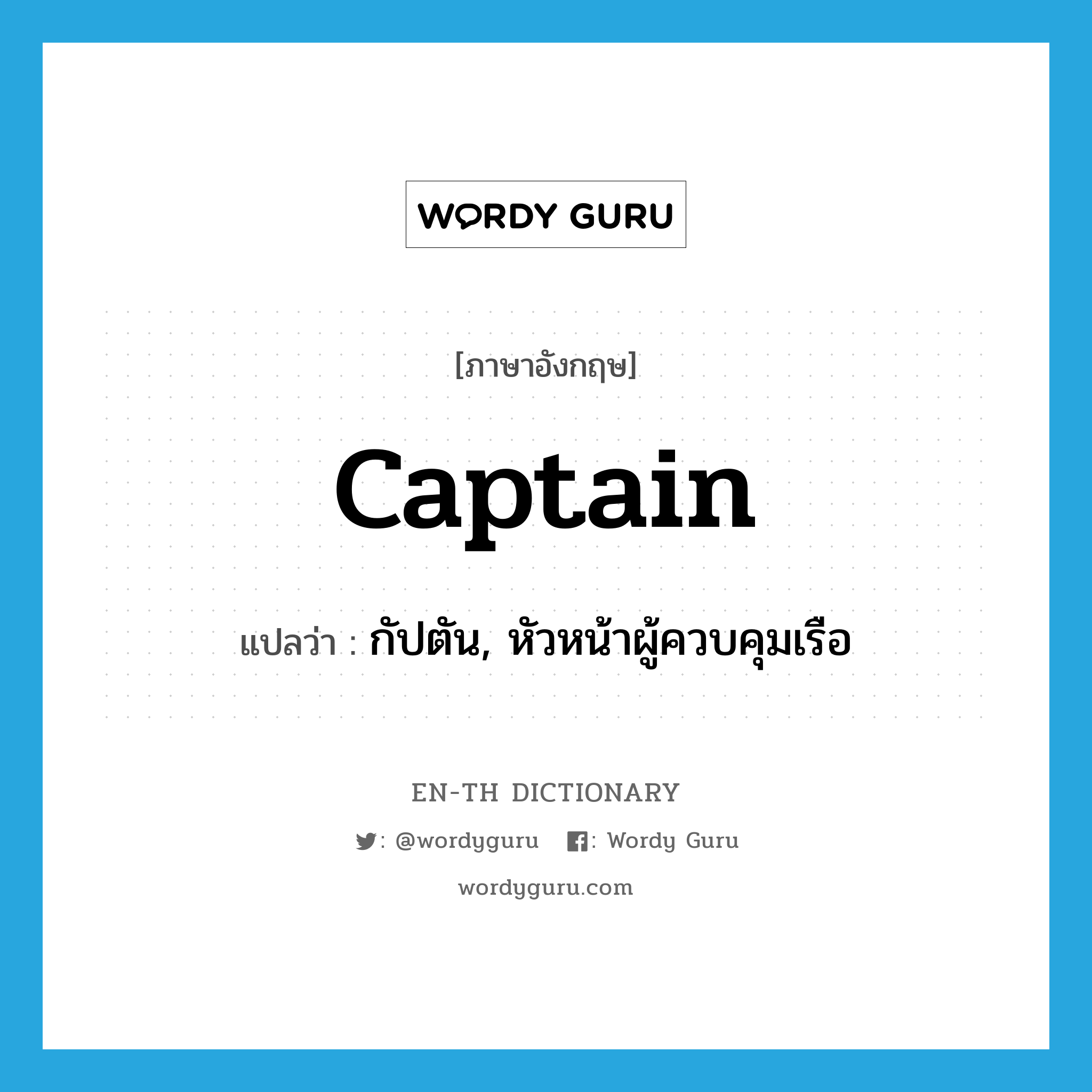 กัปตัน, หัวหน้าผู้ควบคุมเรือ ภาษาอังกฤษ?, คำศัพท์ภาษาอังกฤษ กัปตัน, หัวหน้าผู้ควบคุมเรือ แปลว่า captain ประเภท N หมวด N