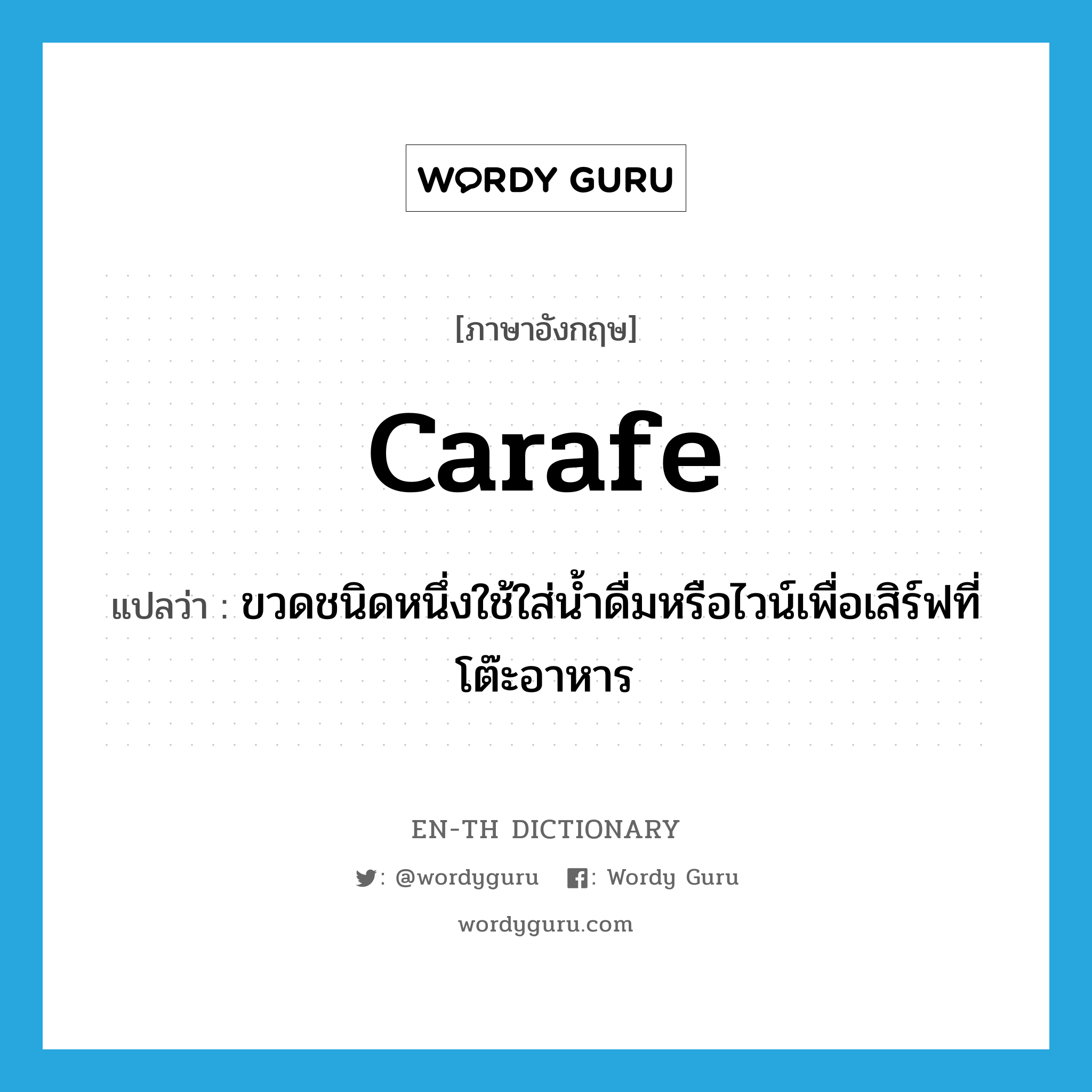 carafe แปลว่า?, คำศัพท์ภาษาอังกฤษ carafe แปลว่า ขวดชนิดหนึ่งใช้ใส่น้ำดื่มหรือไวน์เพื่อเสิร์ฟที่โต๊ะอาหาร ประเภท N หมวด N