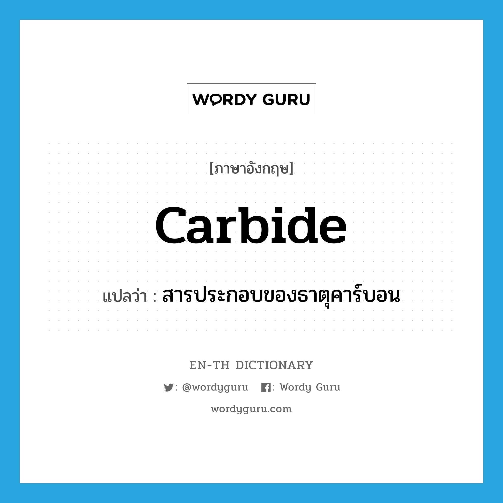 carbide แปลว่า?, คำศัพท์ภาษาอังกฤษ carbide แปลว่า สารประกอบของธาตุคาร์บอน ประเภท N หมวด N