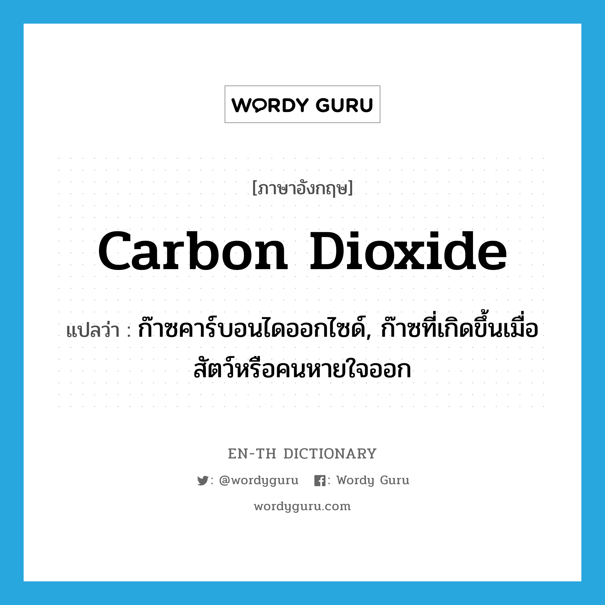 carbon dioxide แปลว่า?, คำศัพท์ภาษาอังกฤษ carbon dioxide แปลว่า ก๊าซคาร์บอนไดออกไซด์, ก๊าซที่เกิดขึ้นเมื่อสัตว์หรือคนหายใจออก ประเภท N หมวด N