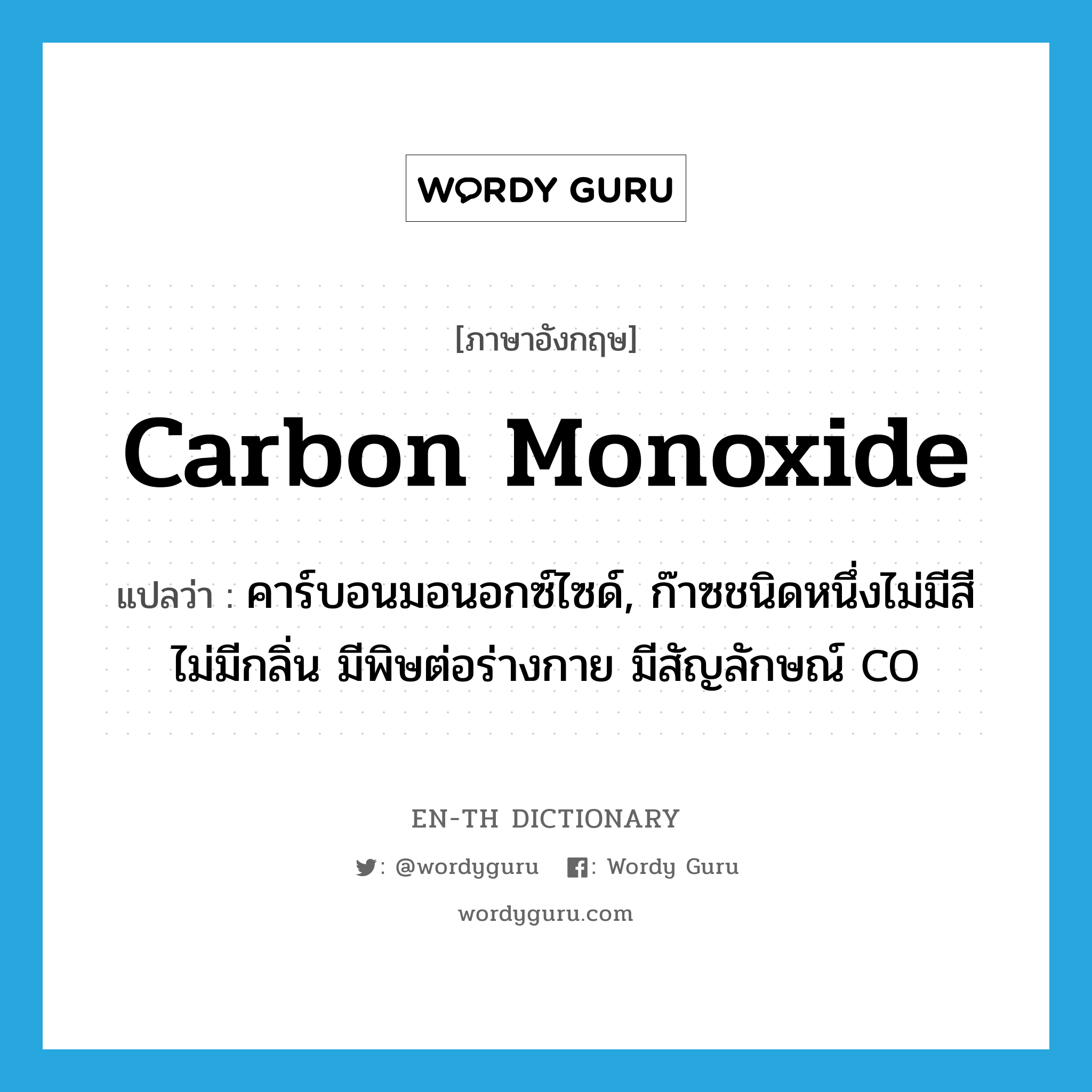 carbon monoxide แปลว่า?, คำศัพท์ภาษาอังกฤษ carbon monoxide แปลว่า คาร์บอนมอนอกซ์ไซด์, ก๊าซชนิดหนึ่งไม่มีสีไม่มีกลิ่น มีพิษต่อร่างกาย มีสัญลักษณ์ CO ประเภท N หมวด N