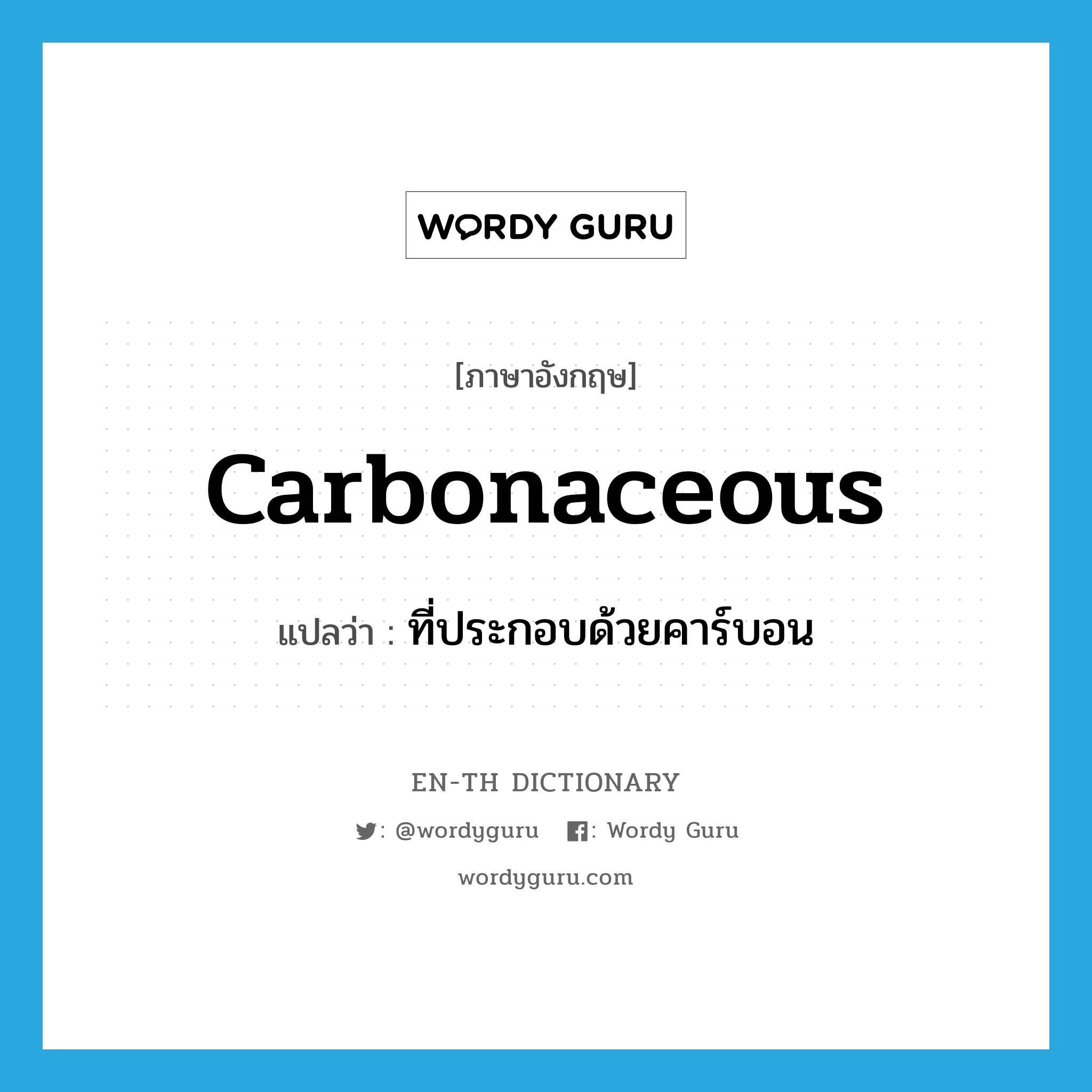 carbonaceous แปลว่า?, คำศัพท์ภาษาอังกฤษ carbonaceous แปลว่า ที่ประกอบด้วยคาร์บอน ประเภท ADJ หมวด ADJ