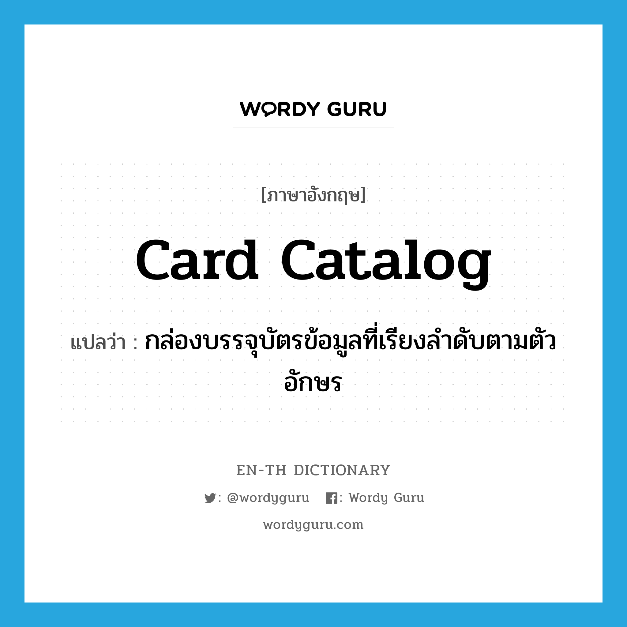 card catalog แปลว่า?, คำศัพท์ภาษาอังกฤษ card catalog แปลว่า กล่องบรรจุบัตรข้อมูลที่เรียงลำดับตามตัวอักษร ประเภท N หมวด N