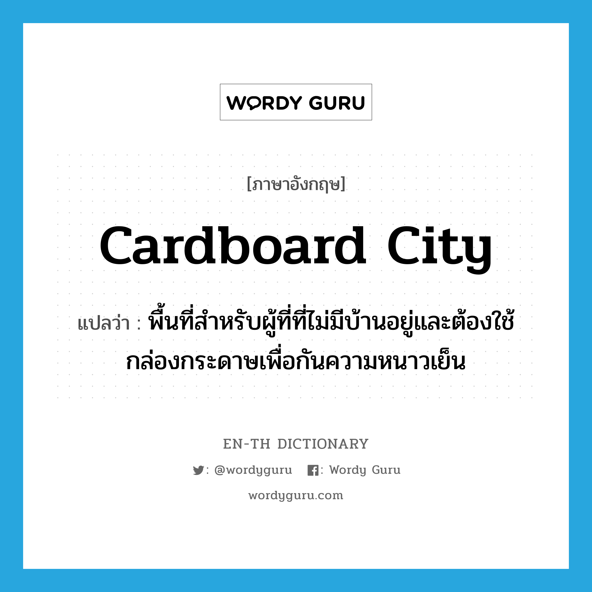 cardboard city แปลว่า?, คำศัพท์ภาษาอังกฤษ cardboard city แปลว่า พื้นที่สำหรับผู้ที่ที่ไม่มีบ้านอยู่และต้องใช้กล่องกระดาษเพื่อกันความหนาวเย็น ประเภท N หมวด N