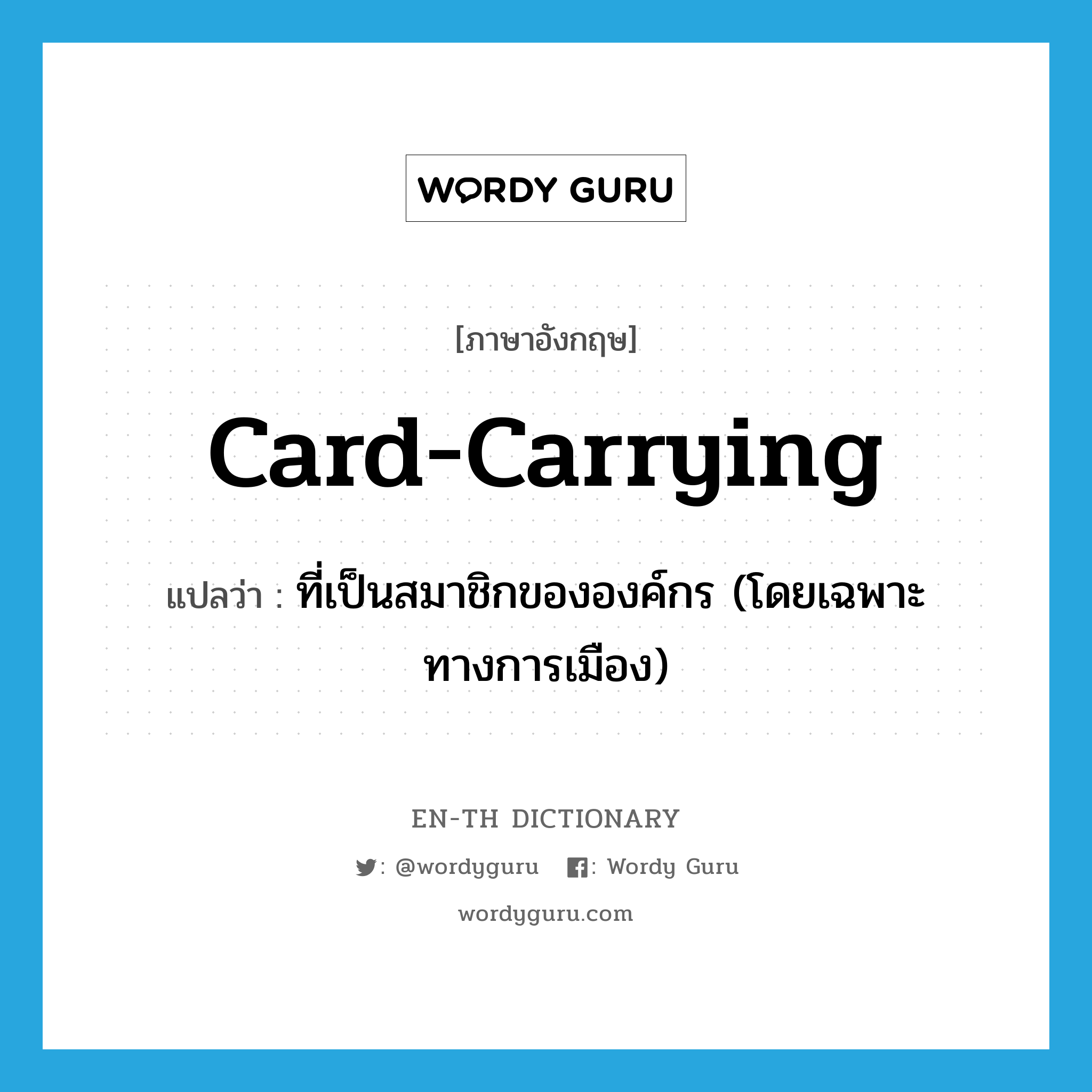 card-carrying แปลว่า?, คำศัพท์ภาษาอังกฤษ card-carrying แปลว่า ที่เป็นสมาชิกขององค์กร (โดยเฉพาะทางการเมือง) ประเภท ADJ หมวด ADJ
