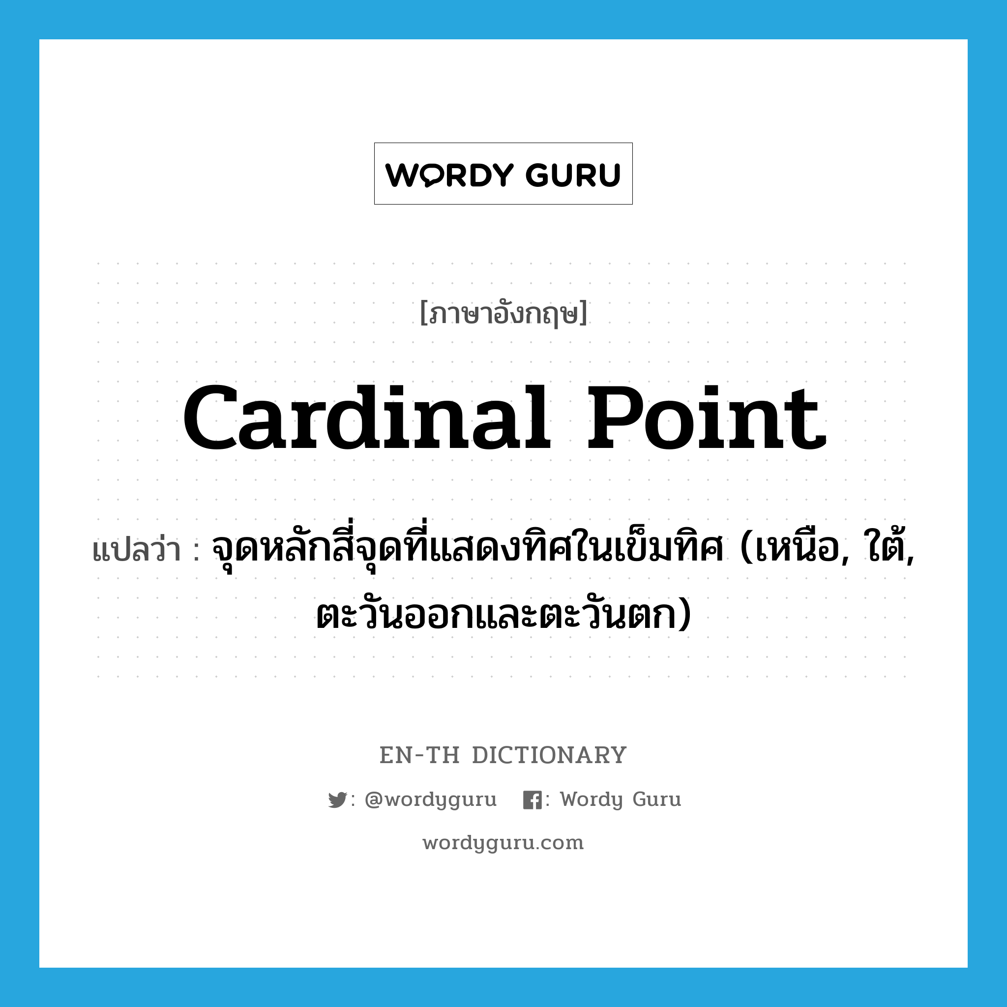 cardinal point แปลว่า?, คำศัพท์ภาษาอังกฤษ cardinal point แปลว่า จุดหลักสี่จุดที่แสดงทิศในเข็มทิศ (เหนือ, ใต้, ตะวันออกและตะวันตก) ประเภท N หมวด N