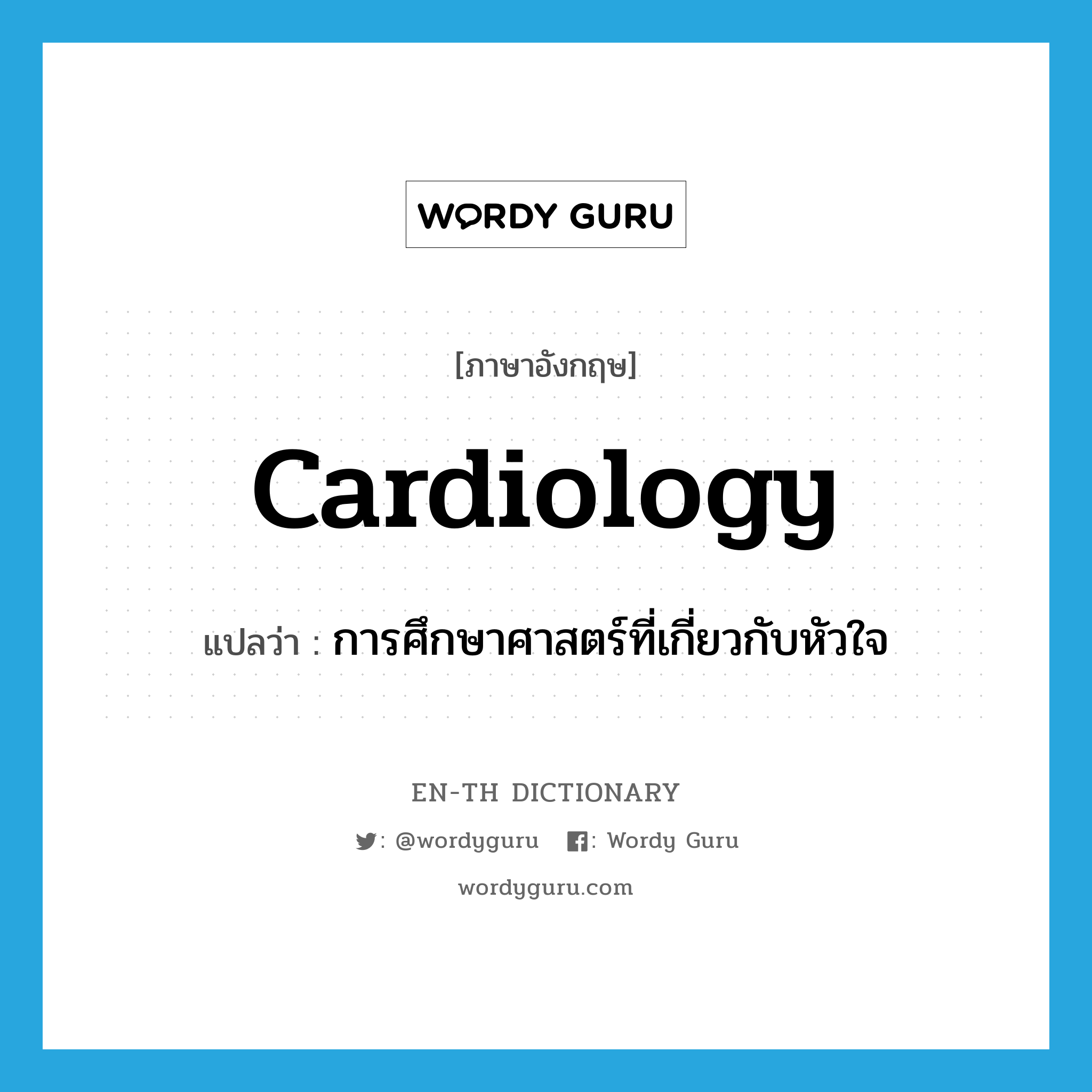 cardiology แปลว่า?, คำศัพท์ภาษาอังกฤษ cardiology แปลว่า การศึกษาศาสตร์ที่เกี่ยวกับหัวใจ ประเภท N หมวด N