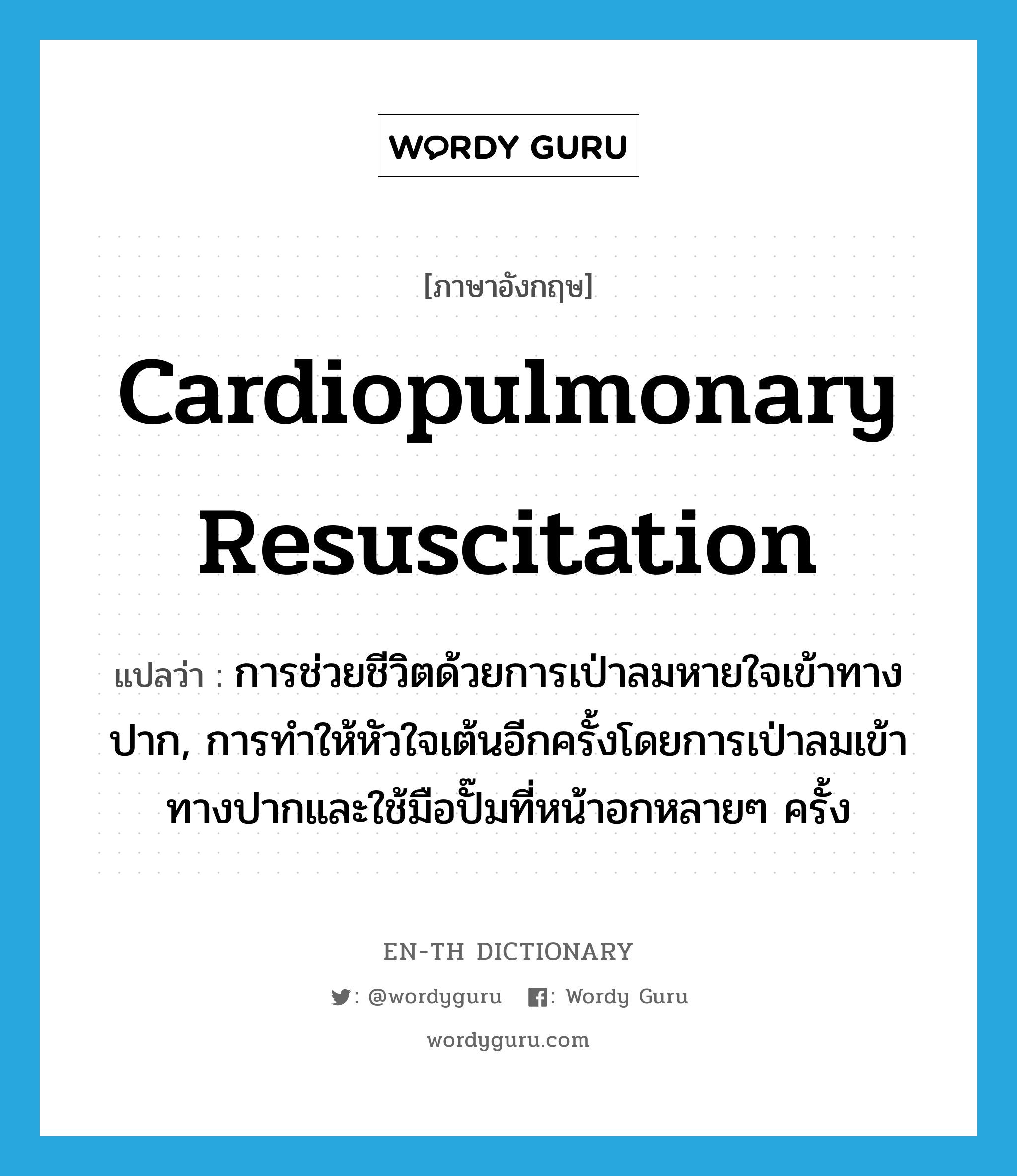 cardiopulmonary resuscitation แปลว่า?, คำศัพท์ภาษาอังกฤษ cardiopulmonary resuscitation แปลว่า การช่วยชีวิตด้วยการเป่าลมหายใจเข้าทางปาก, การทำให้หัวใจเต้นอีกครั้งโดยการเป่าลมเข้าทางปากและใช้มือปั๊มที่หน้าอกหลายๆ ครั้ง ประเภท N หมวด N