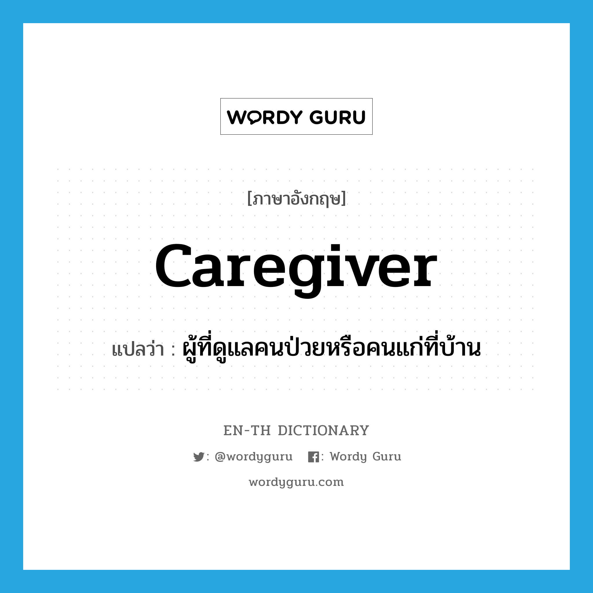 caregiver แปลว่า?, คำศัพท์ภาษาอังกฤษ caregiver แปลว่า ผู้ที่ดูแลคนป่วยหรือคนแก่ที่บ้าน ประเภท N หมวด N