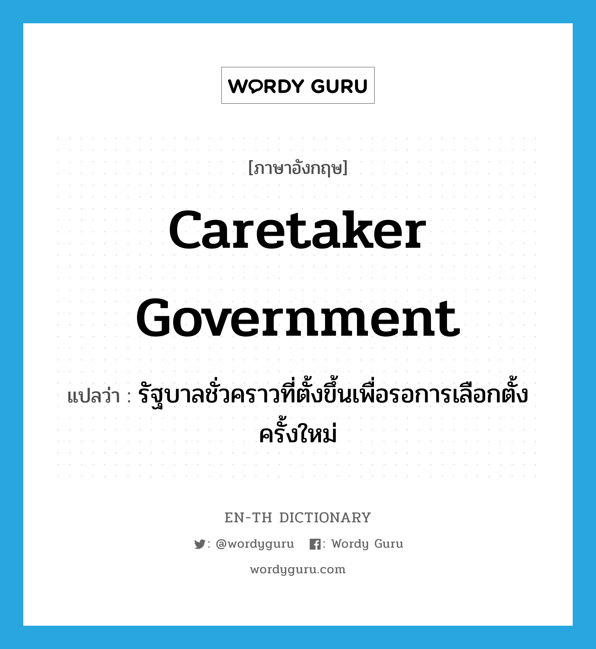 caretaker government แปลว่า?, คำศัพท์ภาษาอังกฤษ caretaker government แปลว่า รัฐบาลชั่วคราวที่ตั้งขึ้นเพื่อรอการเลือกตั้งครั้งใหม่ ประเภท N หมวด N