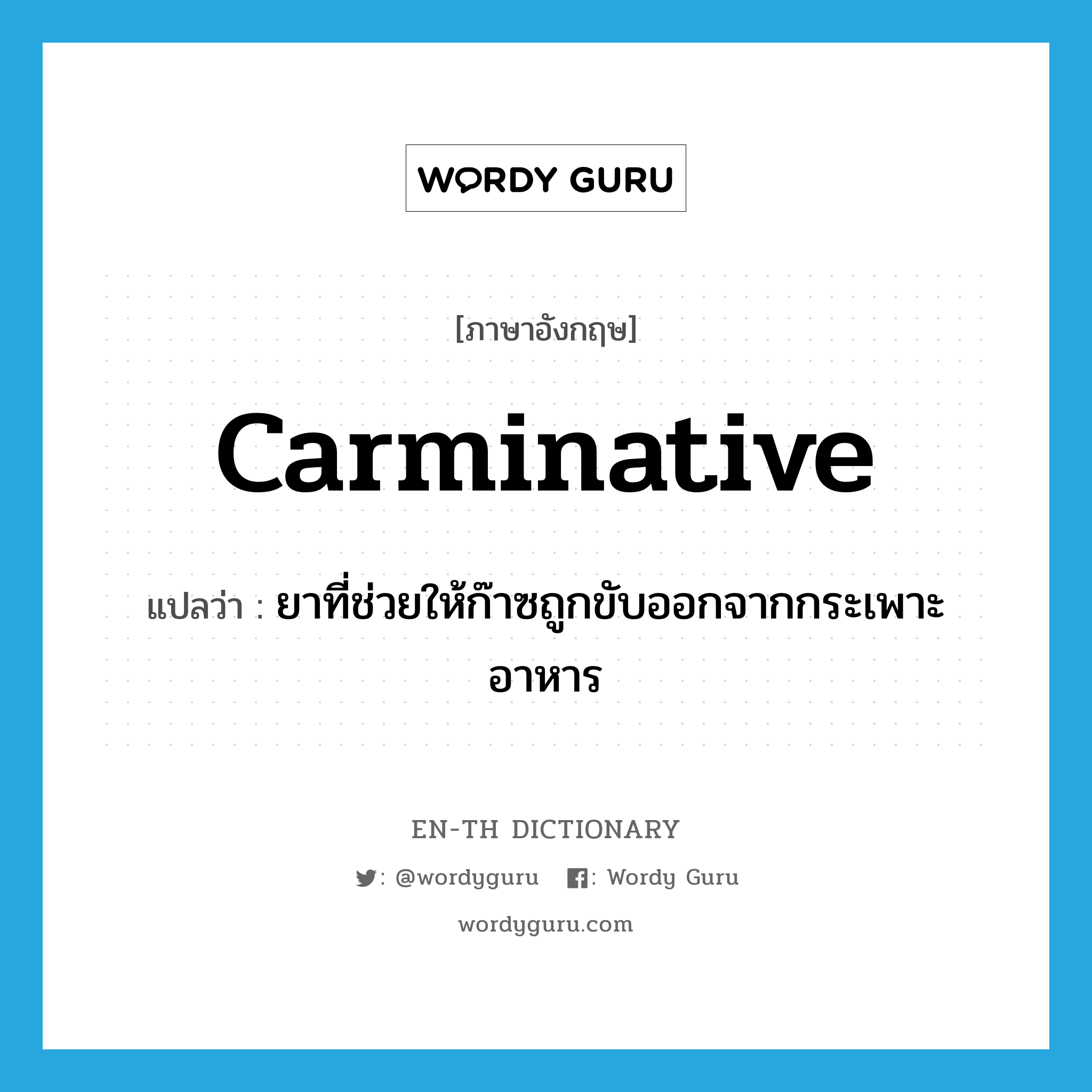 carminative แปลว่า?, คำศัพท์ภาษาอังกฤษ carminative แปลว่า ยาที่ช่วยให้ก๊าซถูกขับออกจากกระเพาะอาหาร ประเภท N หมวด N