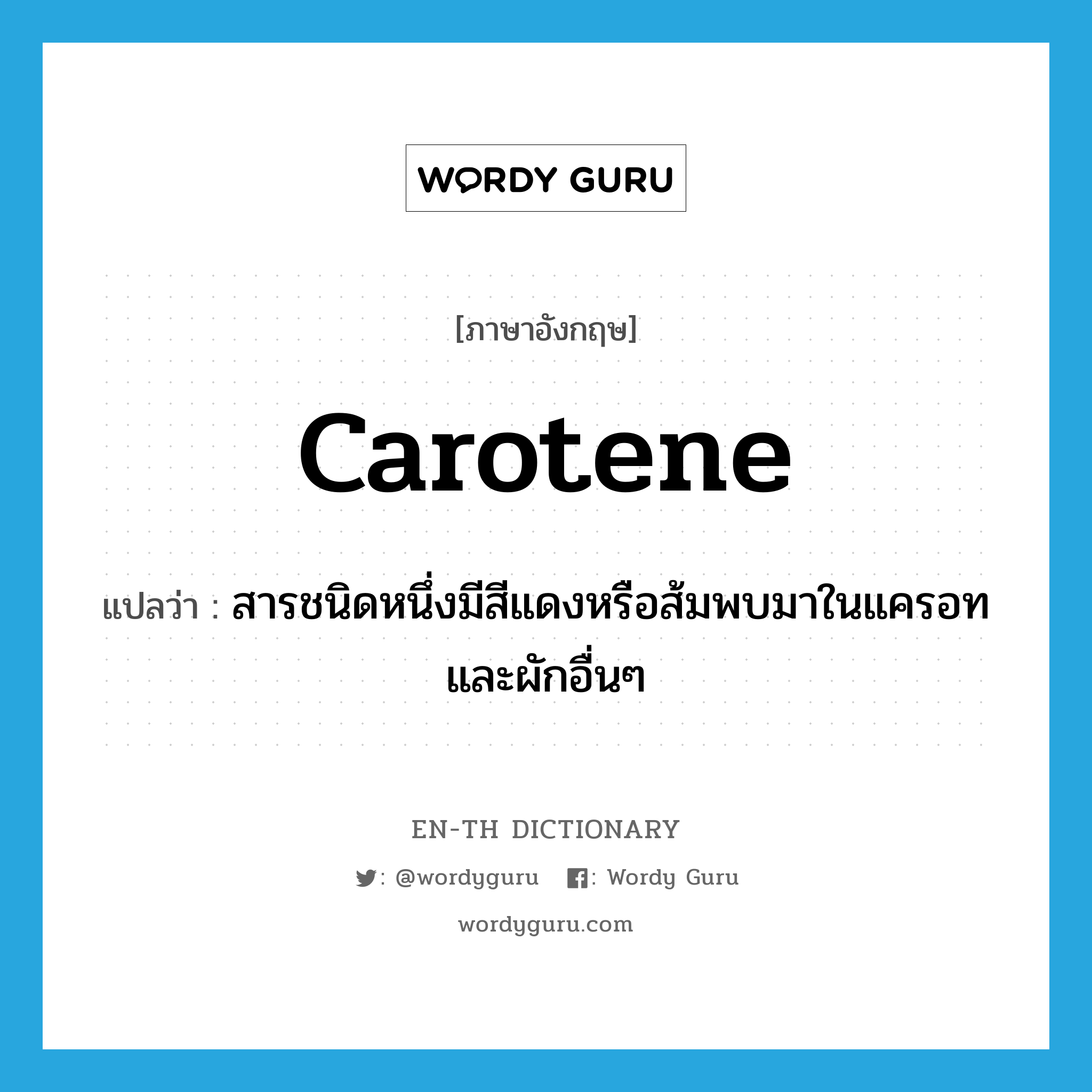 carotene แปลว่า?, คำศัพท์ภาษาอังกฤษ carotene แปลว่า สารชนิดหนึ่งมีสีแดงหรือส้มพบมาในแครอทและผักอื่นๆ ประเภท N หมวด N