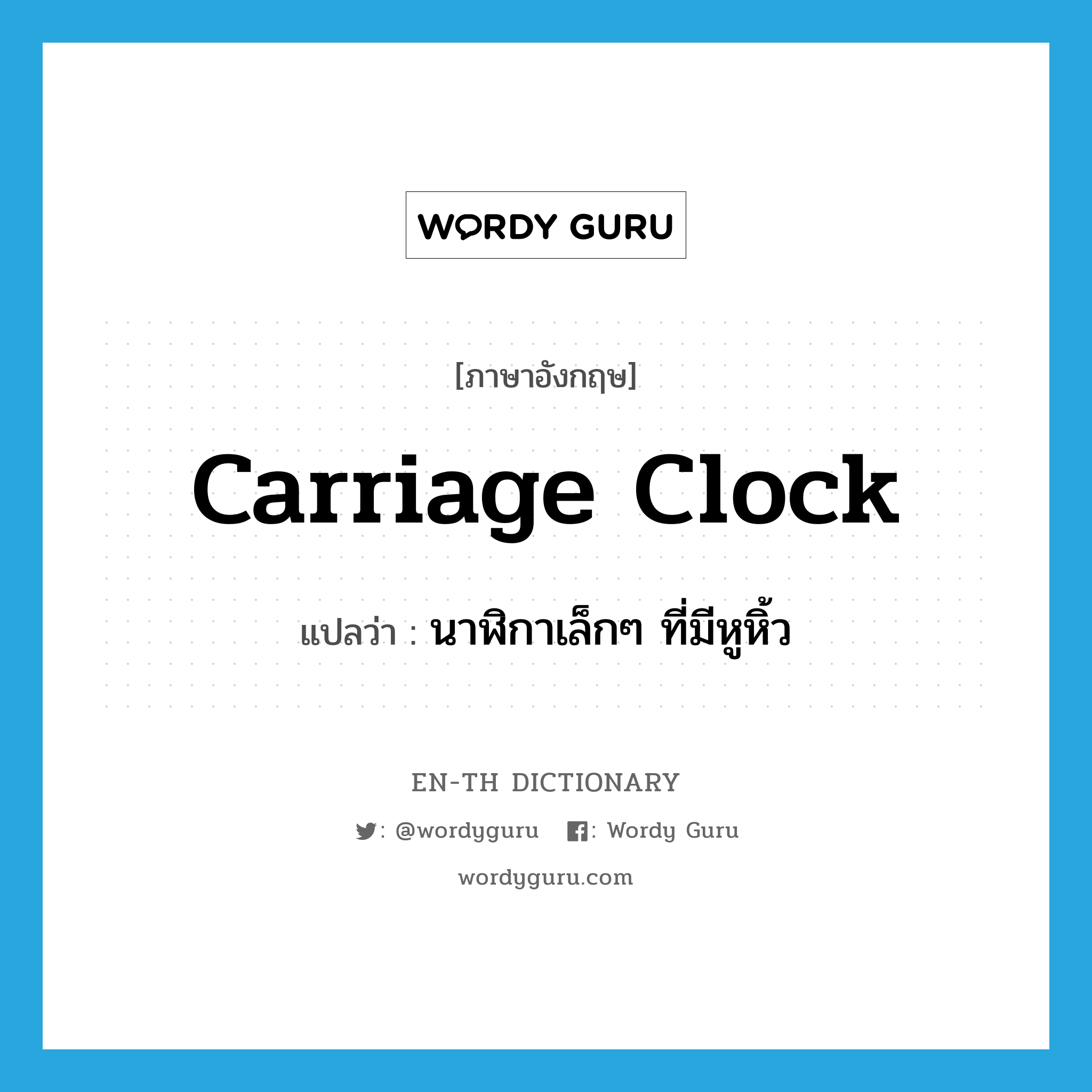 นาฬิกาเล็กๆ ที่มีหูหิ้ว ภาษาอังกฤษ?, คำศัพท์ภาษาอังกฤษ นาฬิกาเล็กๆ ที่มีหูหิ้ว แปลว่า carriage clock ประเภท N หมวด N