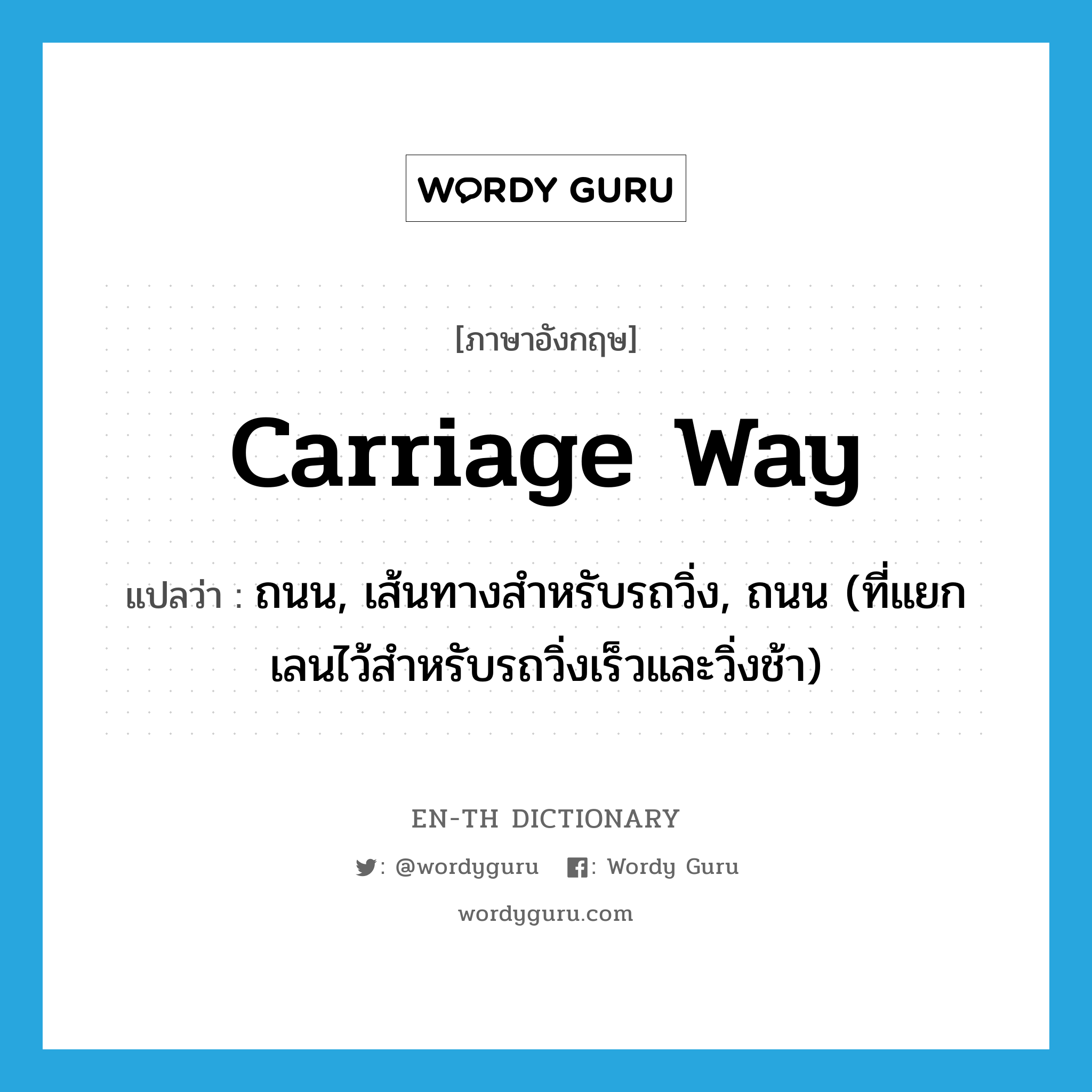 carriage way แปลว่า?, คำศัพท์ภาษาอังกฤษ carriage way แปลว่า ถนน, เส้นทางสำหรับรถวิ่ง, ถนน (ที่แยกเลนไว้สำหรับรถวิ่งเร็วและวิ่งช้า) ประเภท N หมวด N