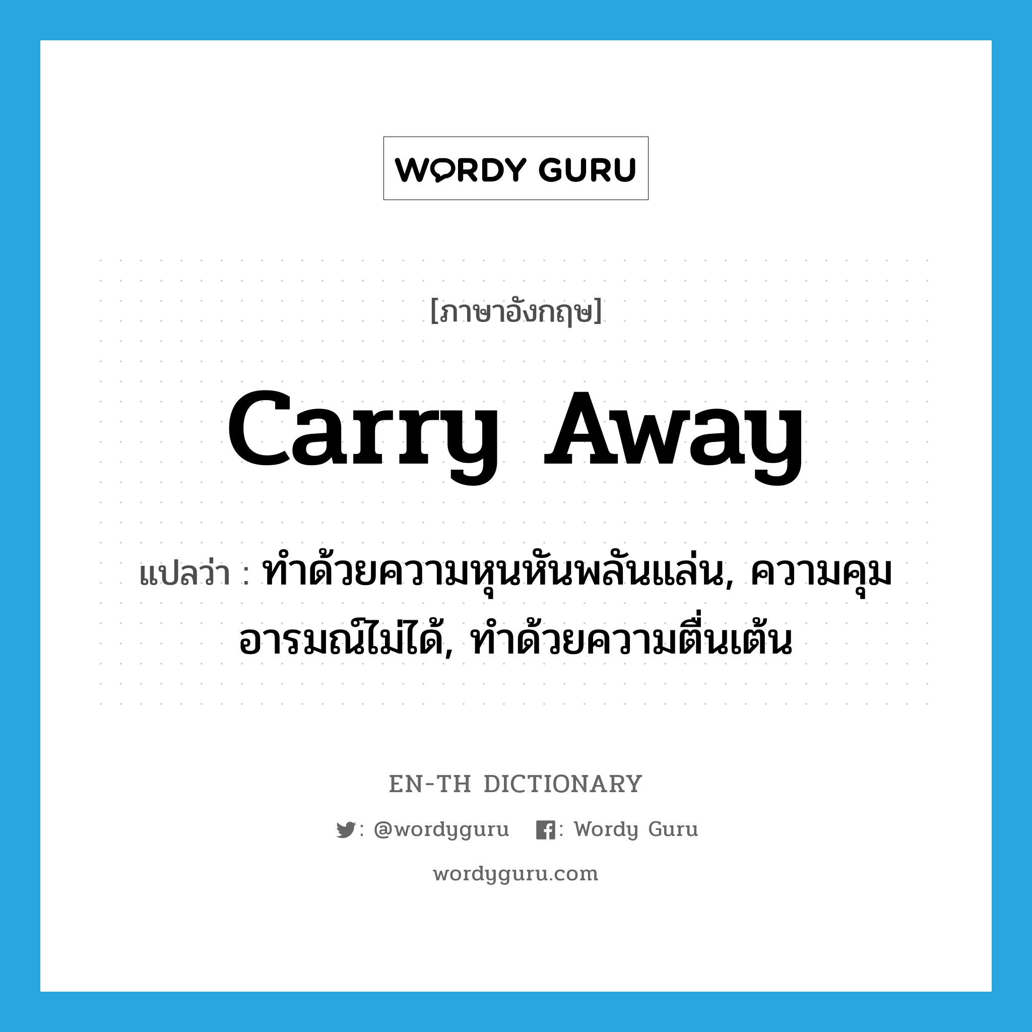 carry away แปลว่า?, คำศัพท์ภาษาอังกฤษ carry away แปลว่า ทำด้วยความหุนหันพลันแล่น, ความคุมอารมณ์ไม่ได้, ทำด้วยความตื่นเต้น ประเภท PHRV หมวด PHRV