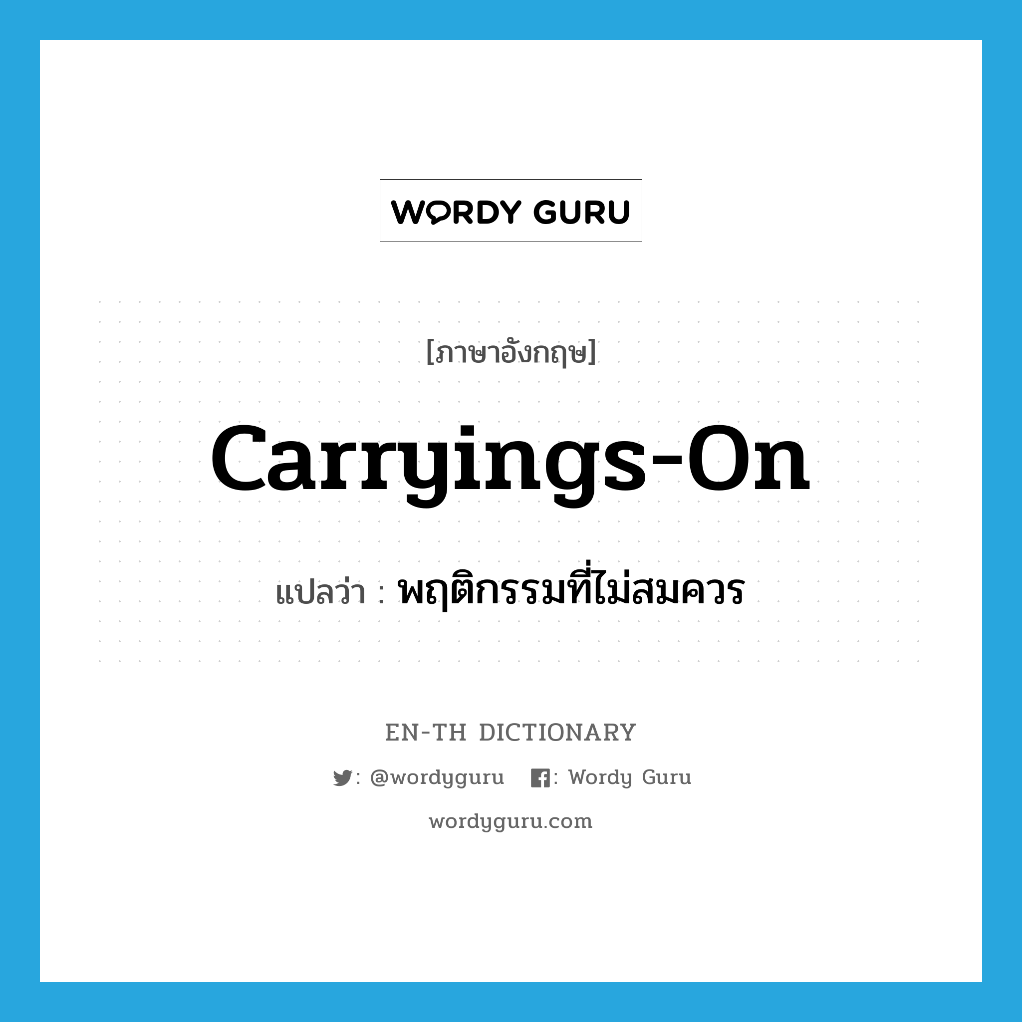 carryings-on แปลว่า?, คำศัพท์ภาษาอังกฤษ carryings-on แปลว่า พฤติกรรมที่ไม่สมควร ประเภท N หมวด N