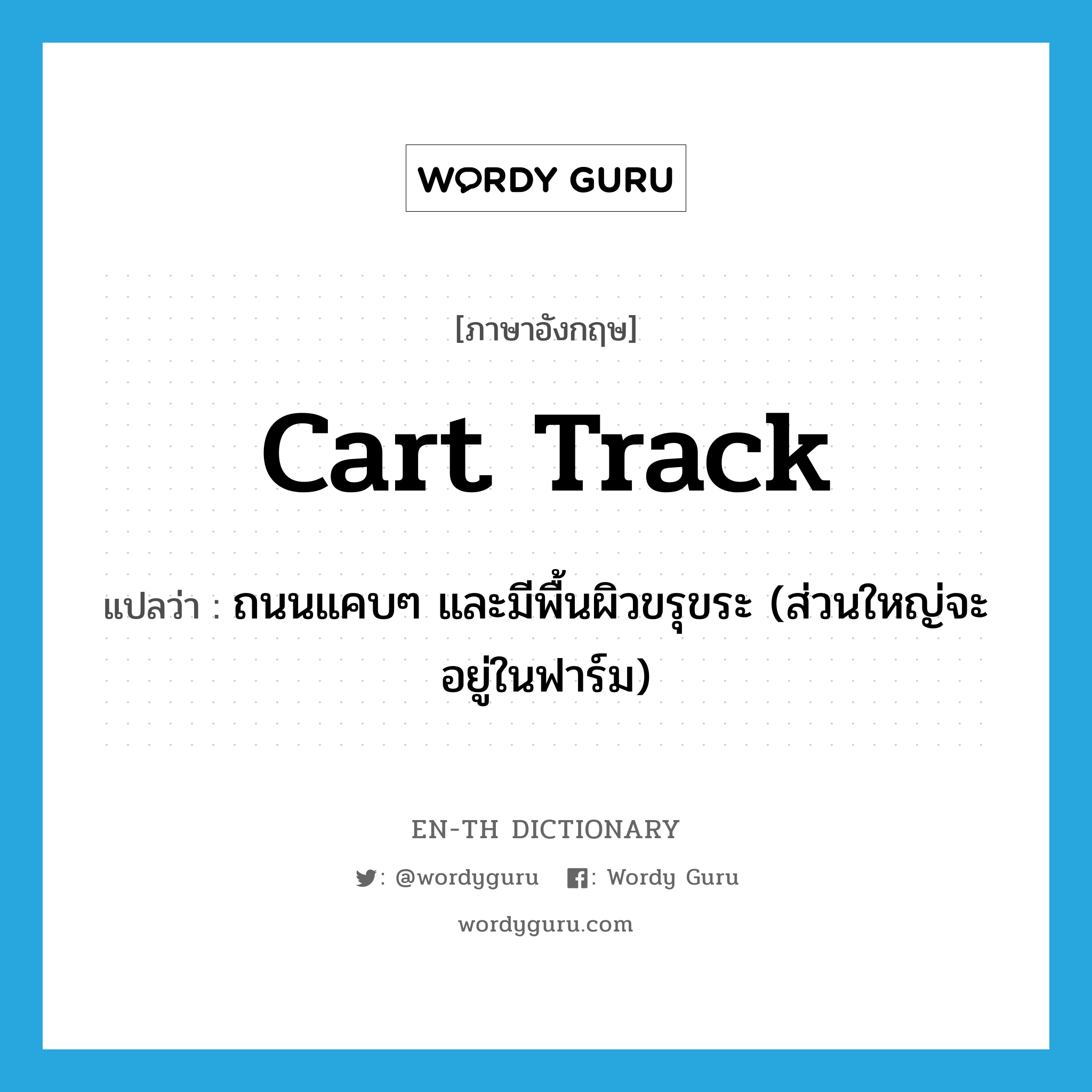 cart track แปลว่า?, คำศัพท์ภาษาอังกฤษ cart track แปลว่า ถนนแคบๆ และมีพื้นผิวขรุขระ (ส่วนใหญ่จะอยู่ในฟาร์ม) ประเภท N หมวด N