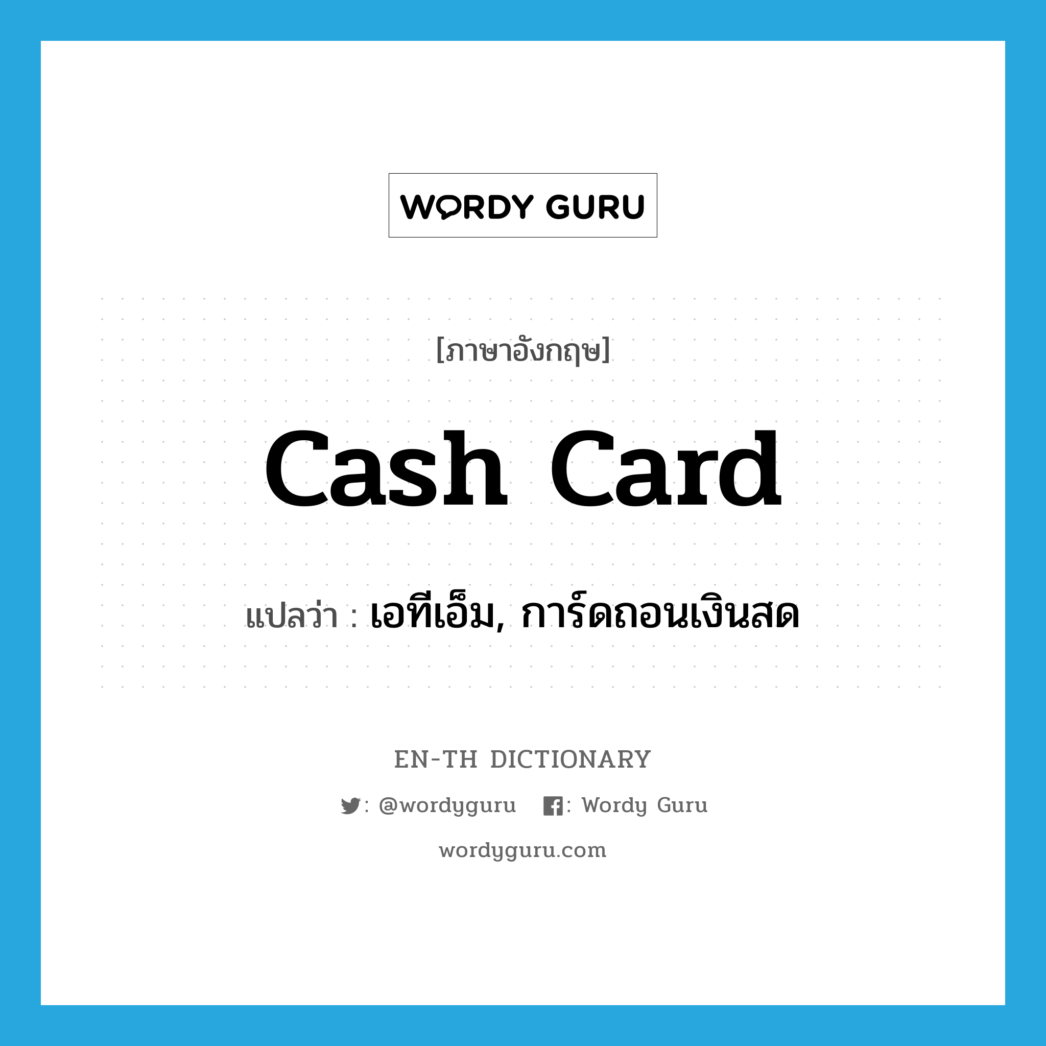 เอทีเอ็ม, การ์ดถอนเงินสด ภาษาอังกฤษ?, คำศัพท์ภาษาอังกฤษ เอทีเอ็ม, การ์ดถอนเงินสด แปลว่า cash card ประเภท N หมวด N