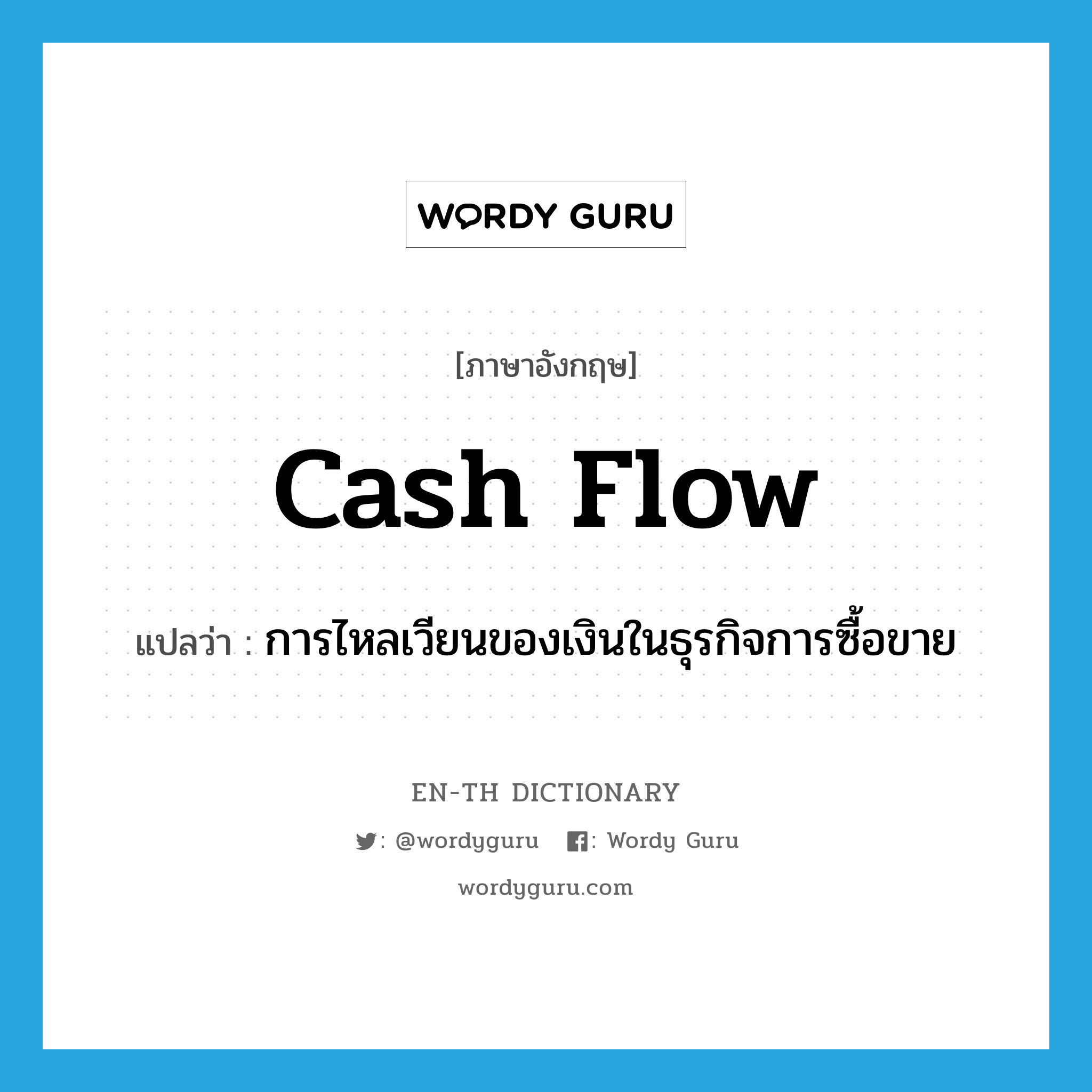 cash flow แปลว่า?, คำศัพท์ภาษาอังกฤษ cash flow แปลว่า การไหลเวียนของเงินในธุรกิจการซื้อขาย ประเภท N หมวด N