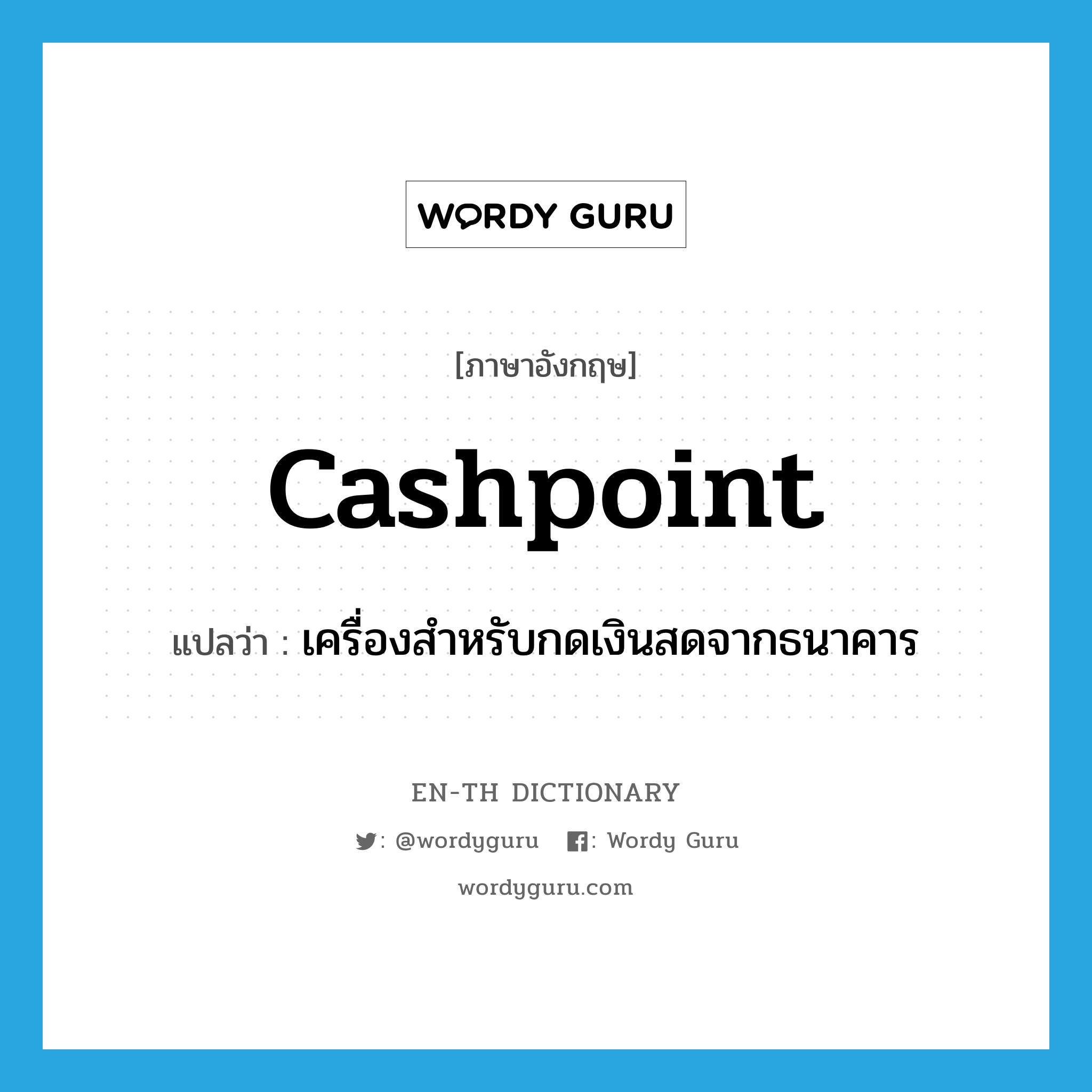 เครื่องสำหรับกดเงินสดจากธนาคาร ภาษาอังกฤษ?, คำศัพท์ภาษาอังกฤษ เครื่องสำหรับกดเงินสดจากธนาคาร แปลว่า cashpoint ประเภท N หมวด N