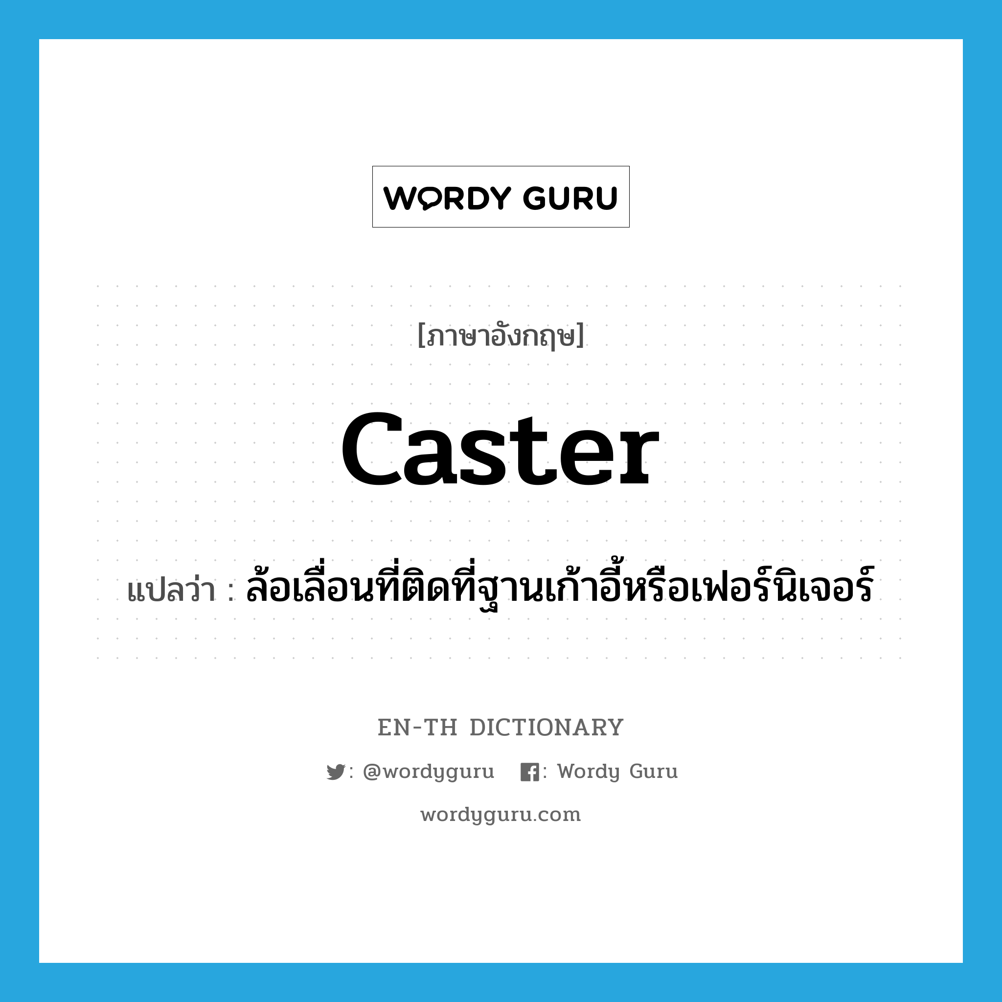 caster แปลว่า?, คำศัพท์ภาษาอังกฤษ caster แปลว่า ล้อเลื่อนที่ติดที่ฐานเก้าอี้หรือเฟอร์นิเจอร์ ประเภท N หมวด N