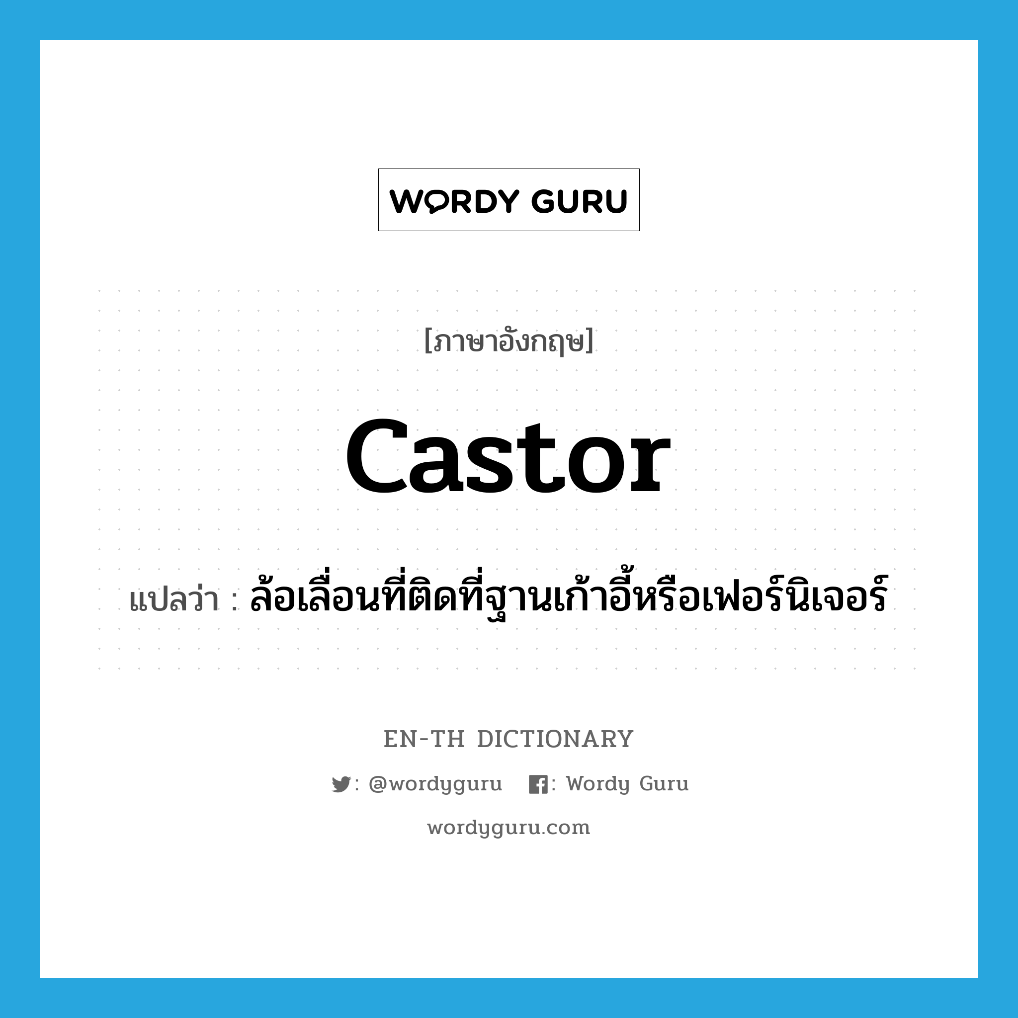 castor แปลว่า?, คำศัพท์ภาษาอังกฤษ castor แปลว่า ล้อเลื่อนที่ติดที่ฐานเก้าอี้หรือเฟอร์นิเจอร์ ประเภท N หมวด N