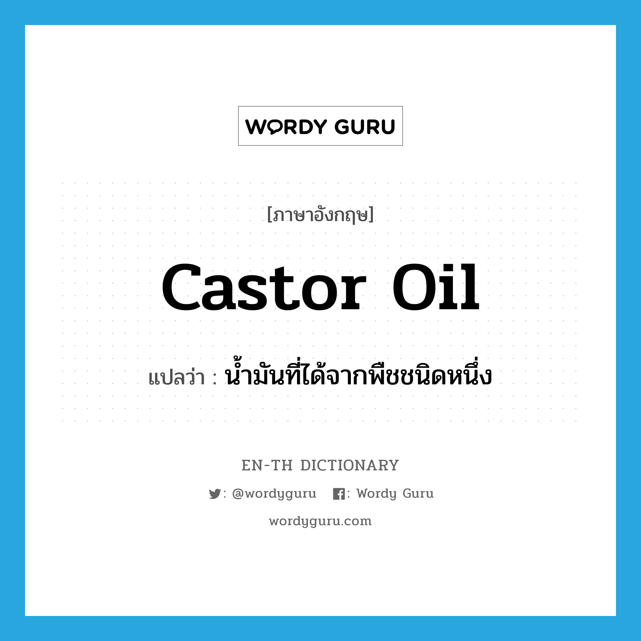 castor oil แปลว่า?, คำศัพท์ภาษาอังกฤษ castor oil แปลว่า น้ำมันที่ได้จากพืชชนิดหนึ่ง ประเภท N หมวด N