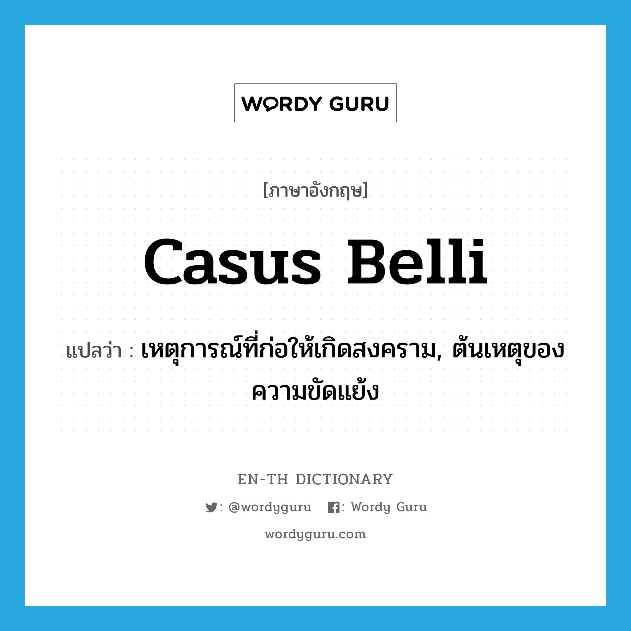 casus belli แปลว่า?, คำศัพท์ภาษาอังกฤษ casus belli แปลว่า เหตุการณ์ที่ก่อให้เกิดสงคราม, ต้นเหตุของความขัดแย้ง ประเภท N หมวด N