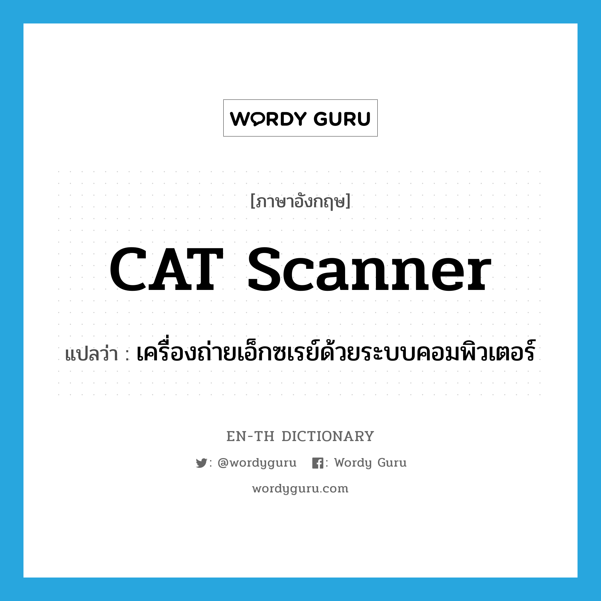 CAT scanner แปลว่า?, คำศัพท์ภาษาอังกฤษ CAT scanner แปลว่า เครื่องถ่ายเอ็กซเรย์ด้วยระบบคอมพิวเตอร์ ประเภท N หมวด N