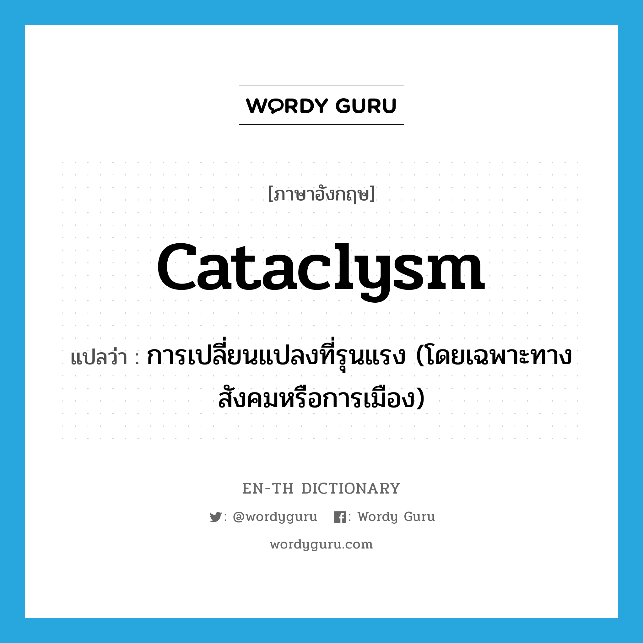 cataclysm แปลว่า?, คำศัพท์ภาษาอังกฤษ cataclysm แปลว่า การเปลี่ยนแปลงที่รุนแรง (โดยเฉพาะทางสังคมหรือการเมือง) ประเภท N หมวด N