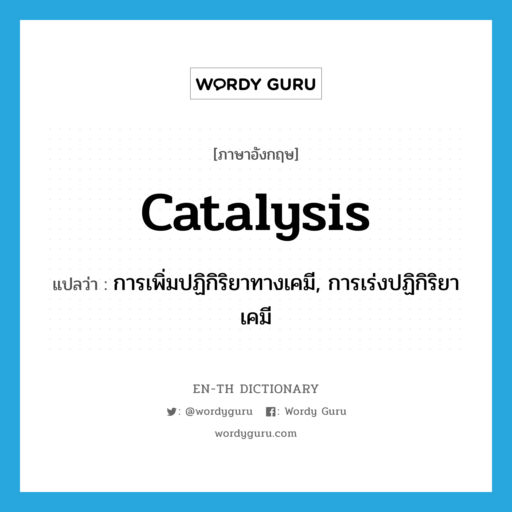 catalysis แปลว่า?, คำศัพท์ภาษาอังกฤษ catalysis แปลว่า การเพิ่มปฏิกิริยาทางเคมี, การเร่งปฏิกิริยาเคมี ประเภท N หมวด N