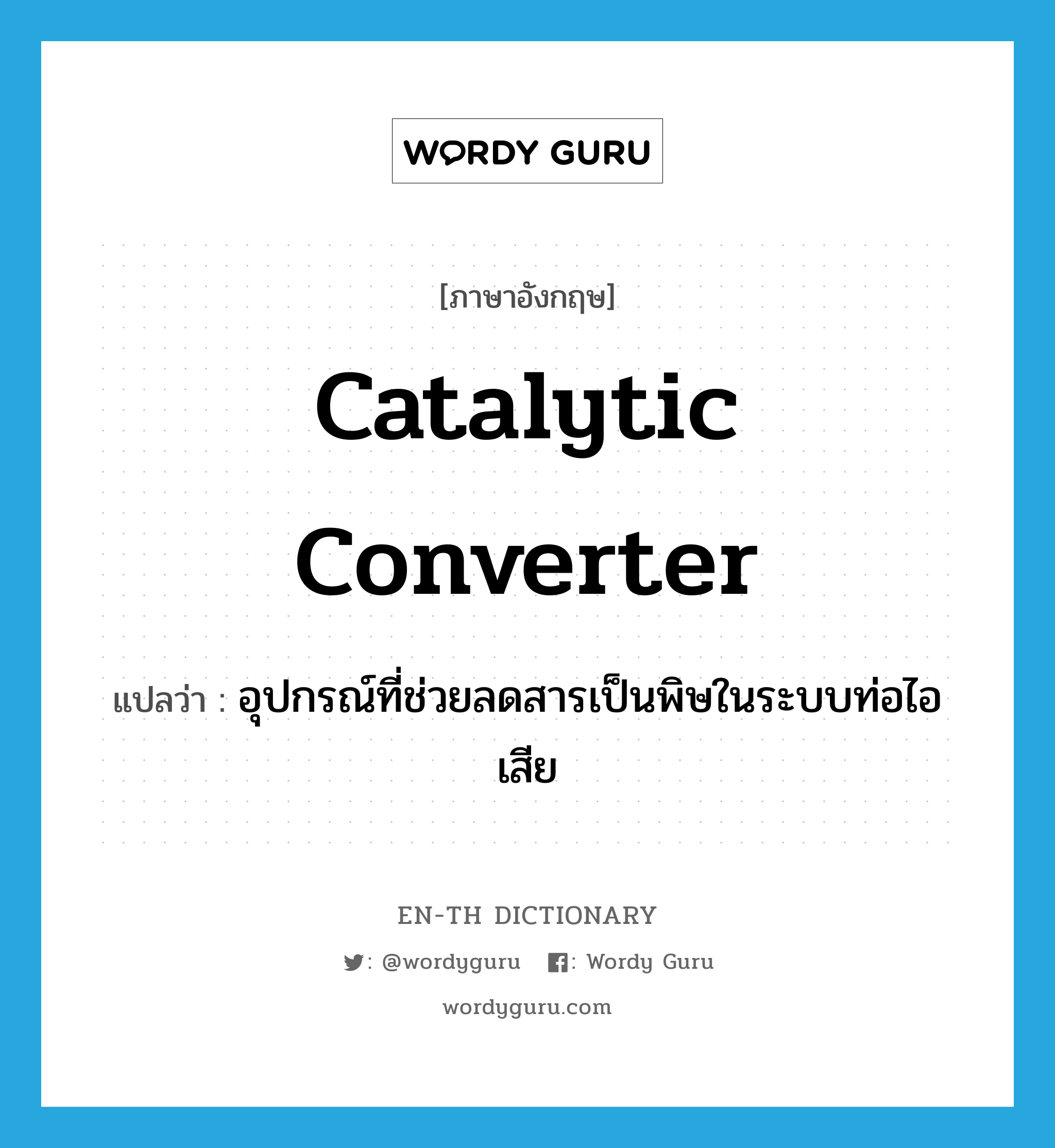 catalytic converter แปลว่า?, คำศัพท์ภาษาอังกฤษ catalytic converter แปลว่า อุปกรณ์ที่ช่วยลดสารเป็นพิษในระบบท่อไอเสีย ประเภท N หมวด N
