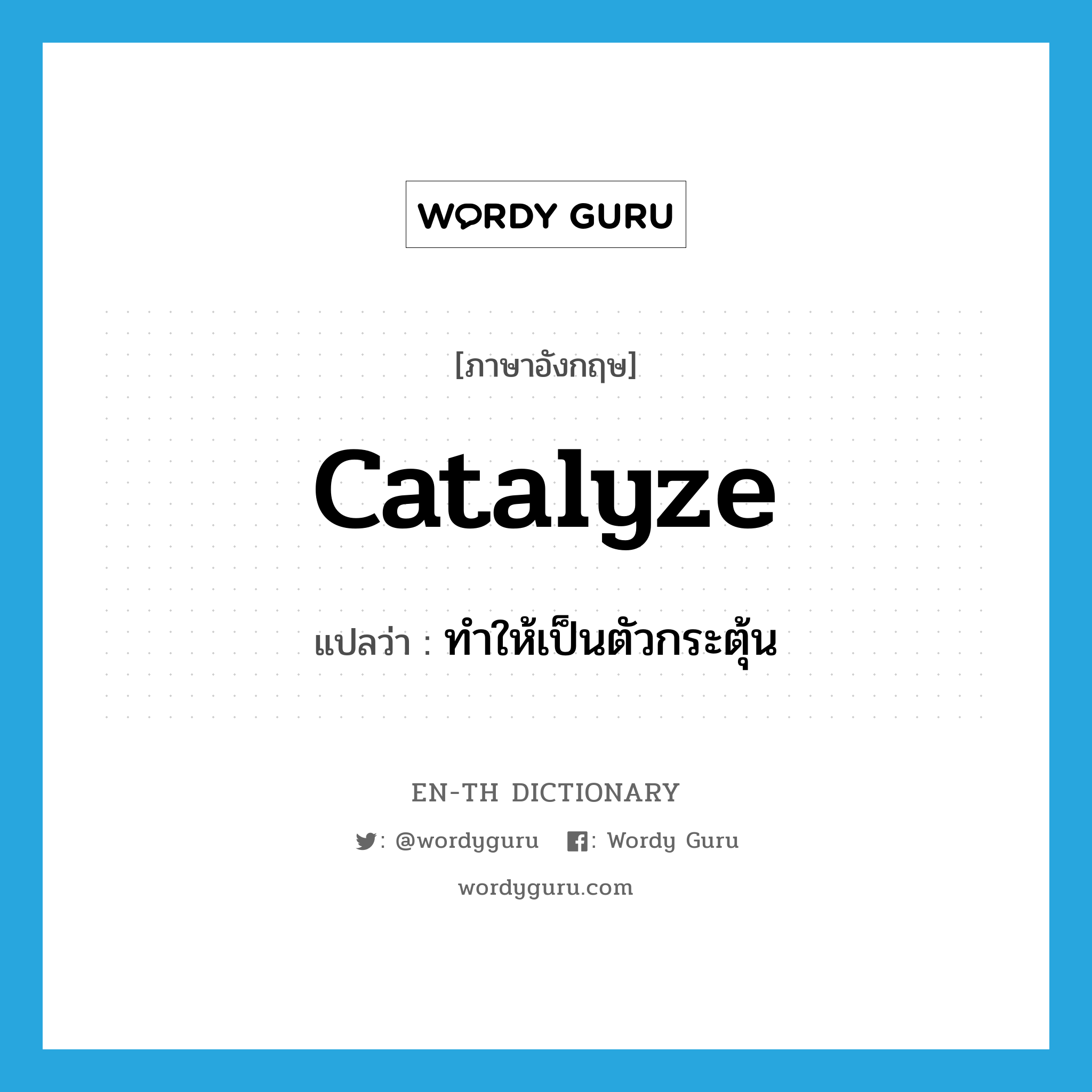 catalyze แปลว่า?, คำศัพท์ภาษาอังกฤษ catalyze แปลว่า ทำให้เป็นตัวกระตุ้น ประเภท VT หมวด VT