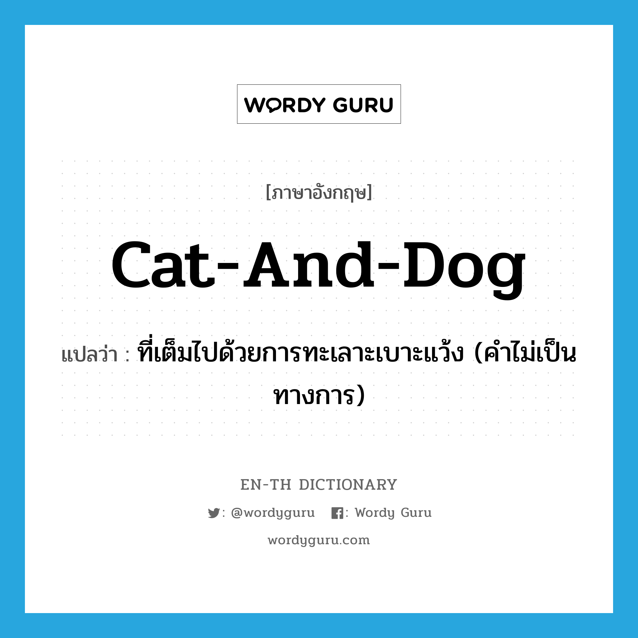ที่เต็มไปด้วยการทะเลาะเบาะแว้ง (คำไม่เป็นทางการ) ภาษาอังกฤษ?, คำศัพท์ภาษาอังกฤษ ที่เต็มไปด้วยการทะเลาะเบาะแว้ง (คำไม่เป็นทางการ) แปลว่า cat-and-dog ประเภท ADJ หมวด ADJ