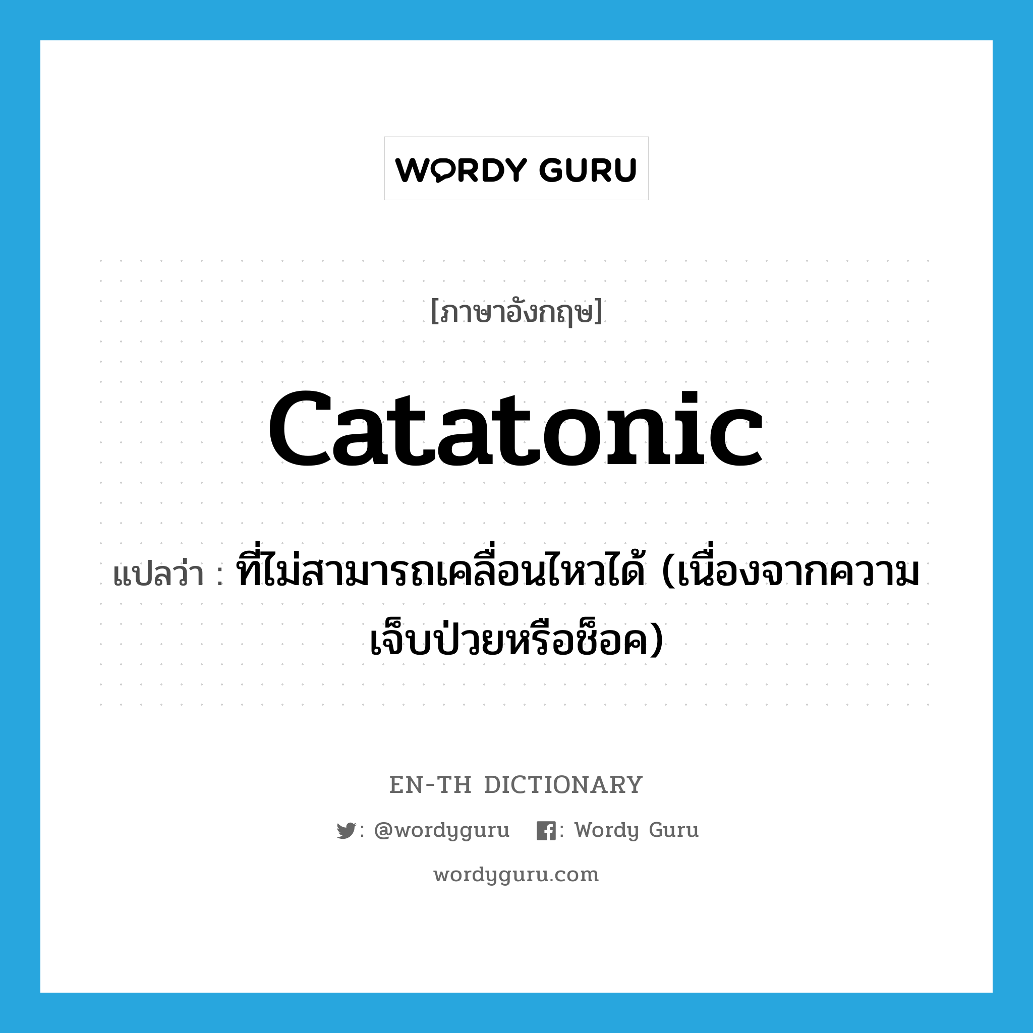 catatonic แปลว่า?, คำศัพท์ภาษาอังกฤษ catatonic แปลว่า ที่ไม่สามารถเคลื่อนไหวได้ (เนื่องจากความเจ็บป่วยหรือช็อค) ประเภท ADJ หมวด ADJ