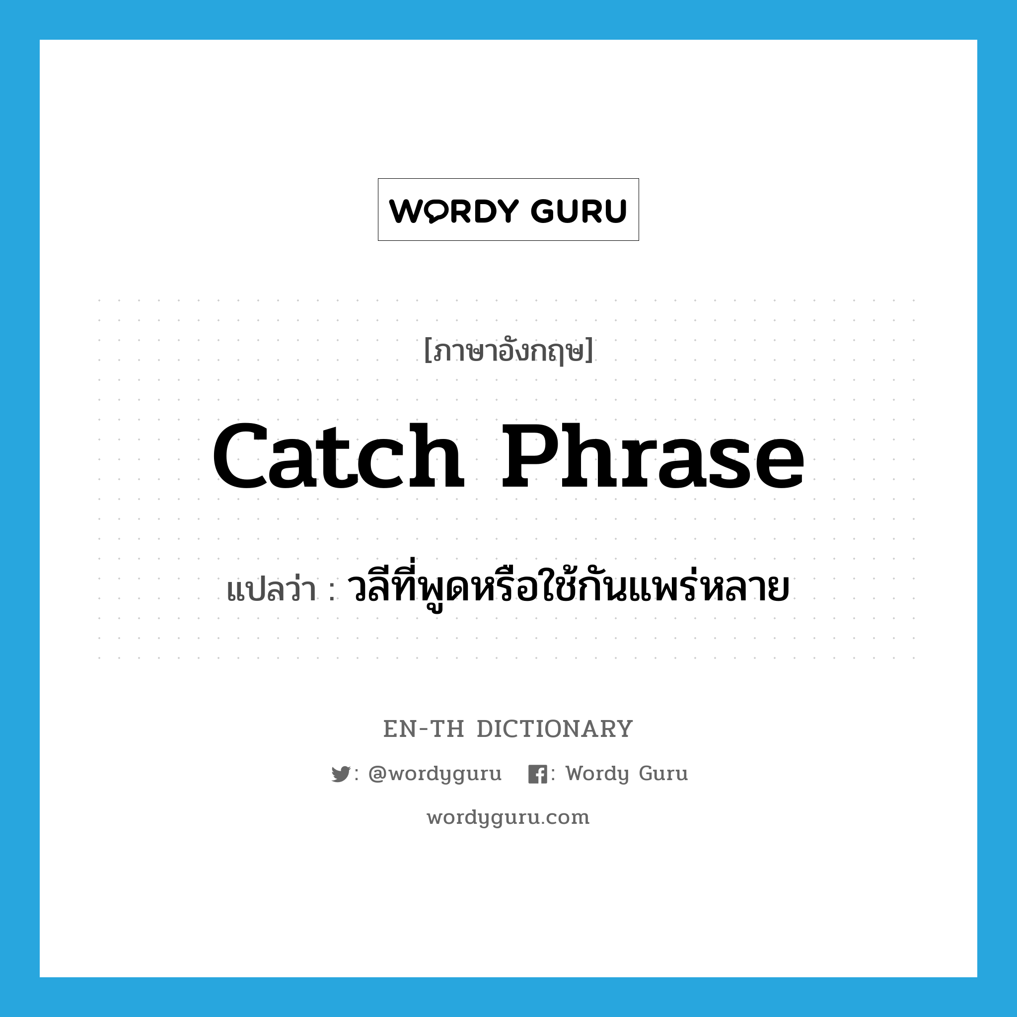 catch phrase แปลว่า?, คำศัพท์ภาษาอังกฤษ catch phrase แปลว่า วลีที่พูดหรือใช้กันแพร่หลาย ประเภท N หมวด N