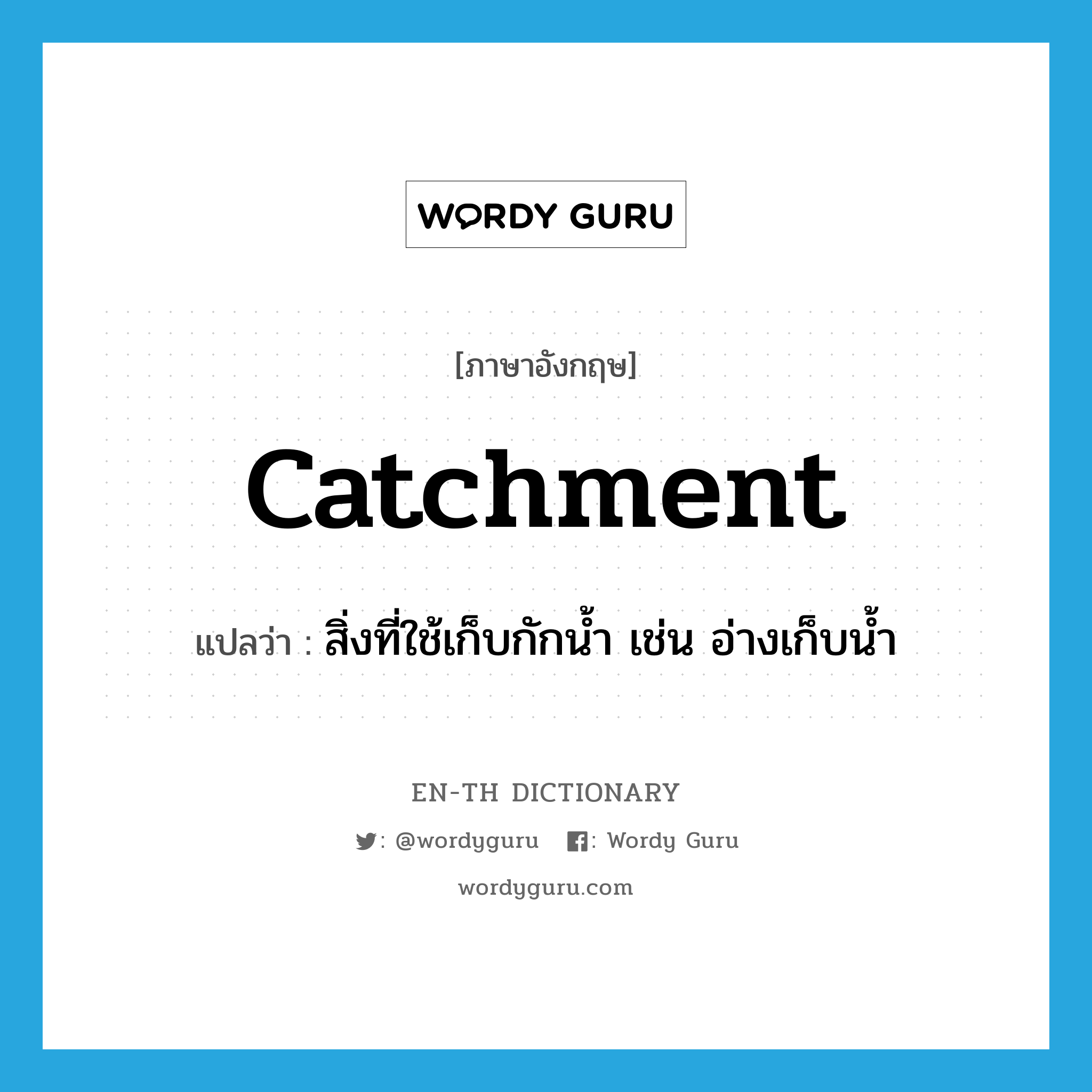 catchment แปลว่า?, คำศัพท์ภาษาอังกฤษ catchment แปลว่า สิ่งที่ใช้เก็บกักน้ำ เช่น อ่างเก็บน้ำ ประเภท N หมวด N