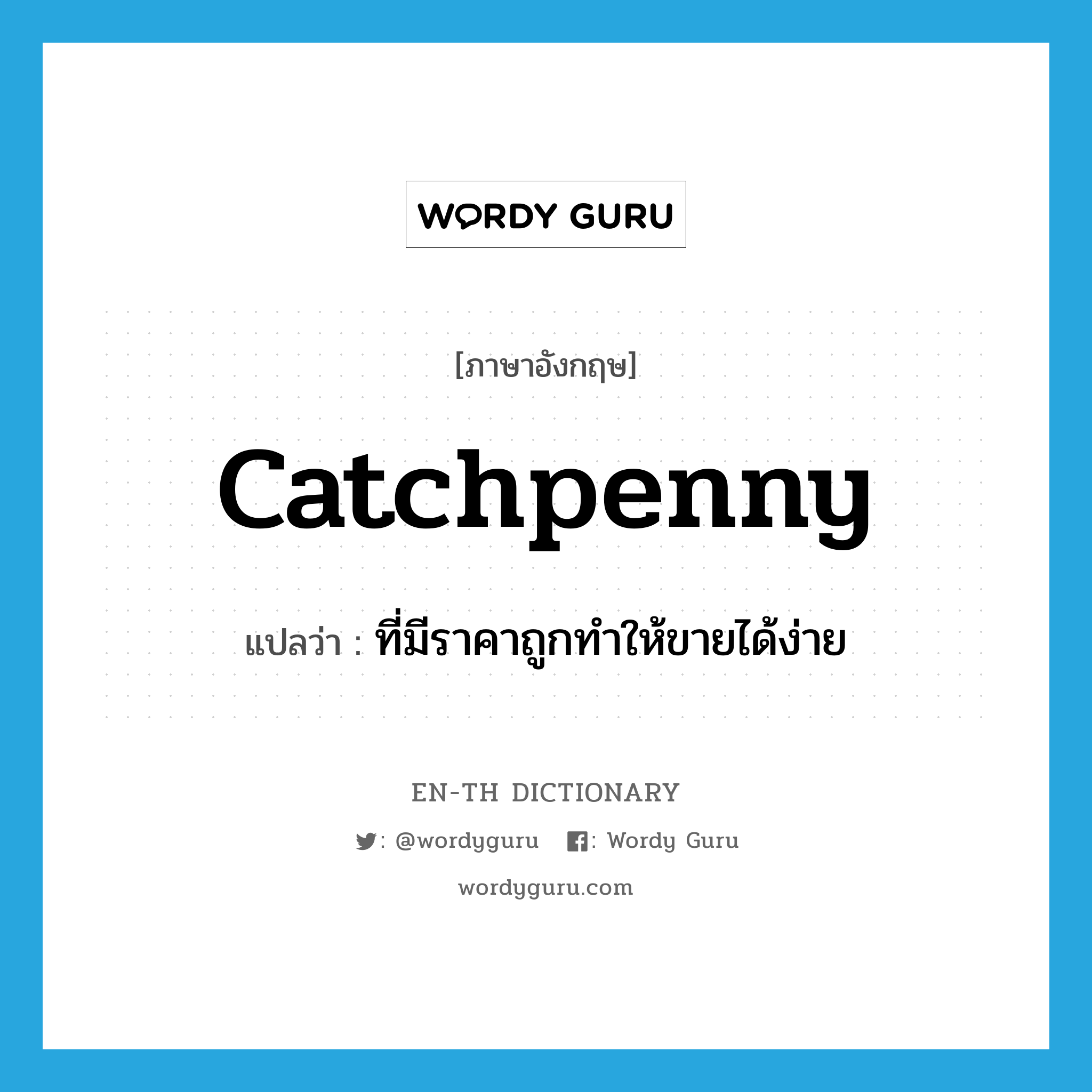 catchpenny แปลว่า?, คำศัพท์ภาษาอังกฤษ catchpenny แปลว่า ที่มีราคาถูกทำให้ขายได้ง่าย ประเภท ADJ หมวด ADJ