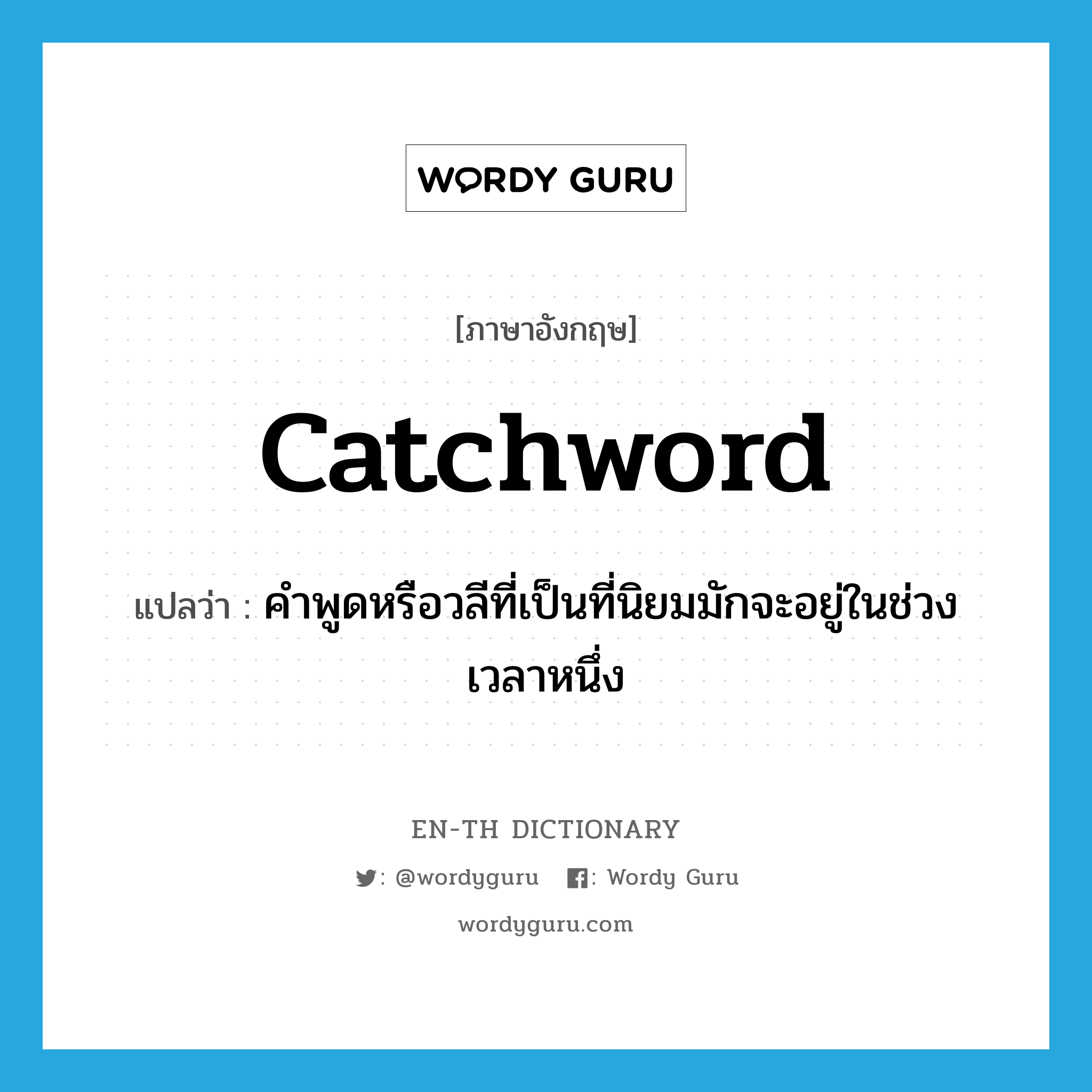 catchword แปลว่า?, คำศัพท์ภาษาอังกฤษ catchword แปลว่า คำพูดหรือวลีที่เป็นที่นิยมมักจะอยู่ในช่วงเวลาหนึ่ง ประเภท N หมวด N