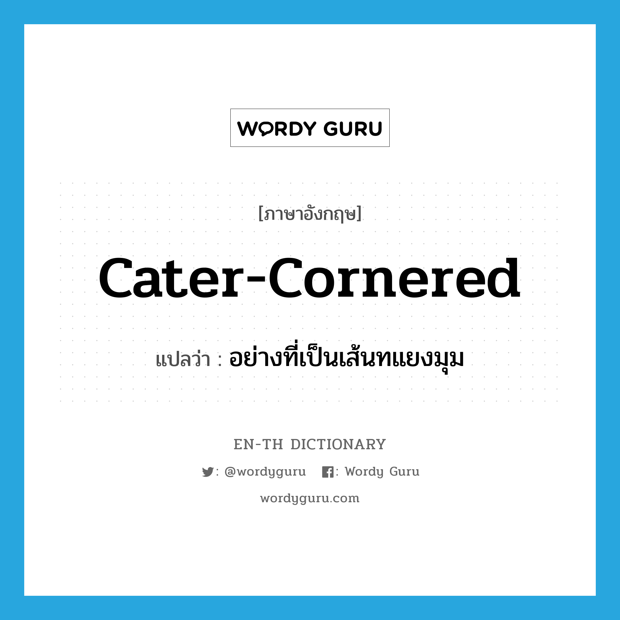 cater-cornered แปลว่า?, คำศัพท์ภาษาอังกฤษ cater-cornered แปลว่า อย่างที่เป็นเส้นทแยงมุม ประเภท ADV หมวด ADV