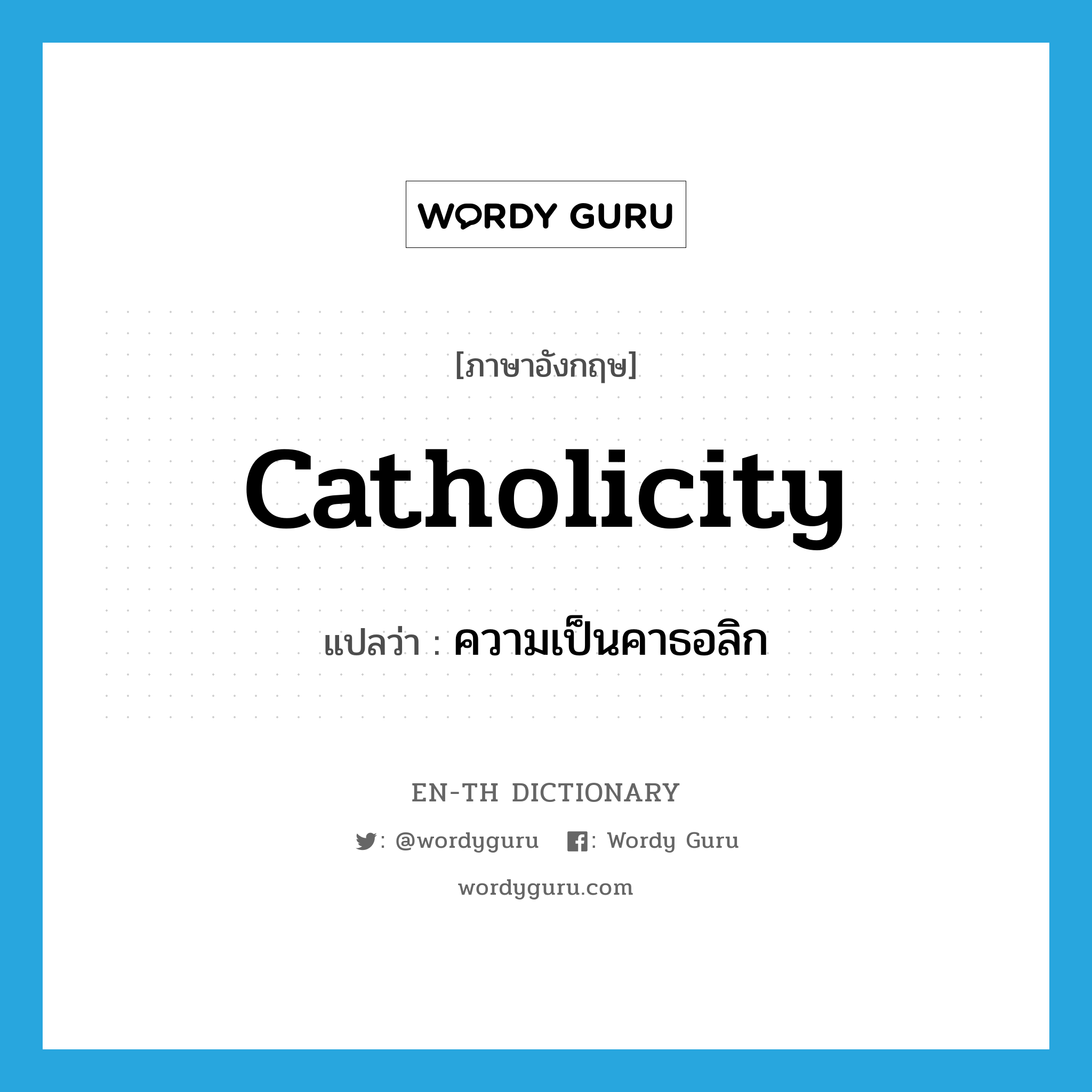 catholicity แปลว่า?, คำศัพท์ภาษาอังกฤษ catholicity แปลว่า ความเป็นคาธอลิก ประเภท N หมวด N