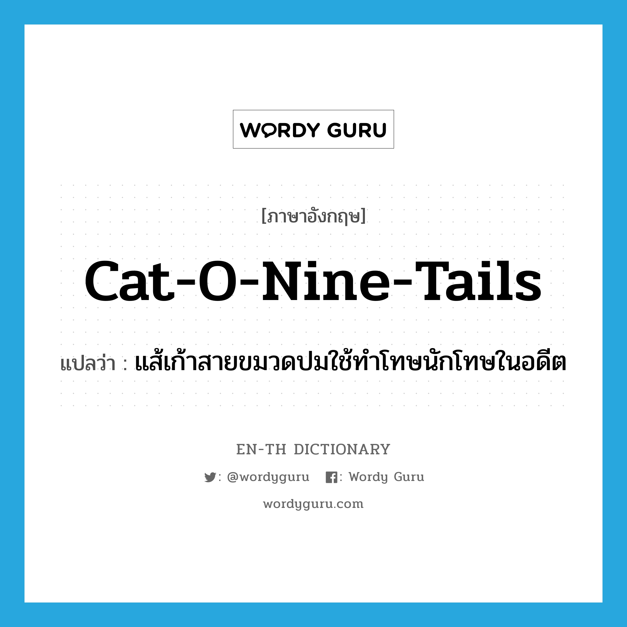 cat-o-nine-tails แปลว่า?, คำศัพท์ภาษาอังกฤษ cat-o-nine-tails แปลว่า แส้เก้าสายขมวดปมใช้ทำโทษนักโทษในอดีต ประเภท N หมวด N