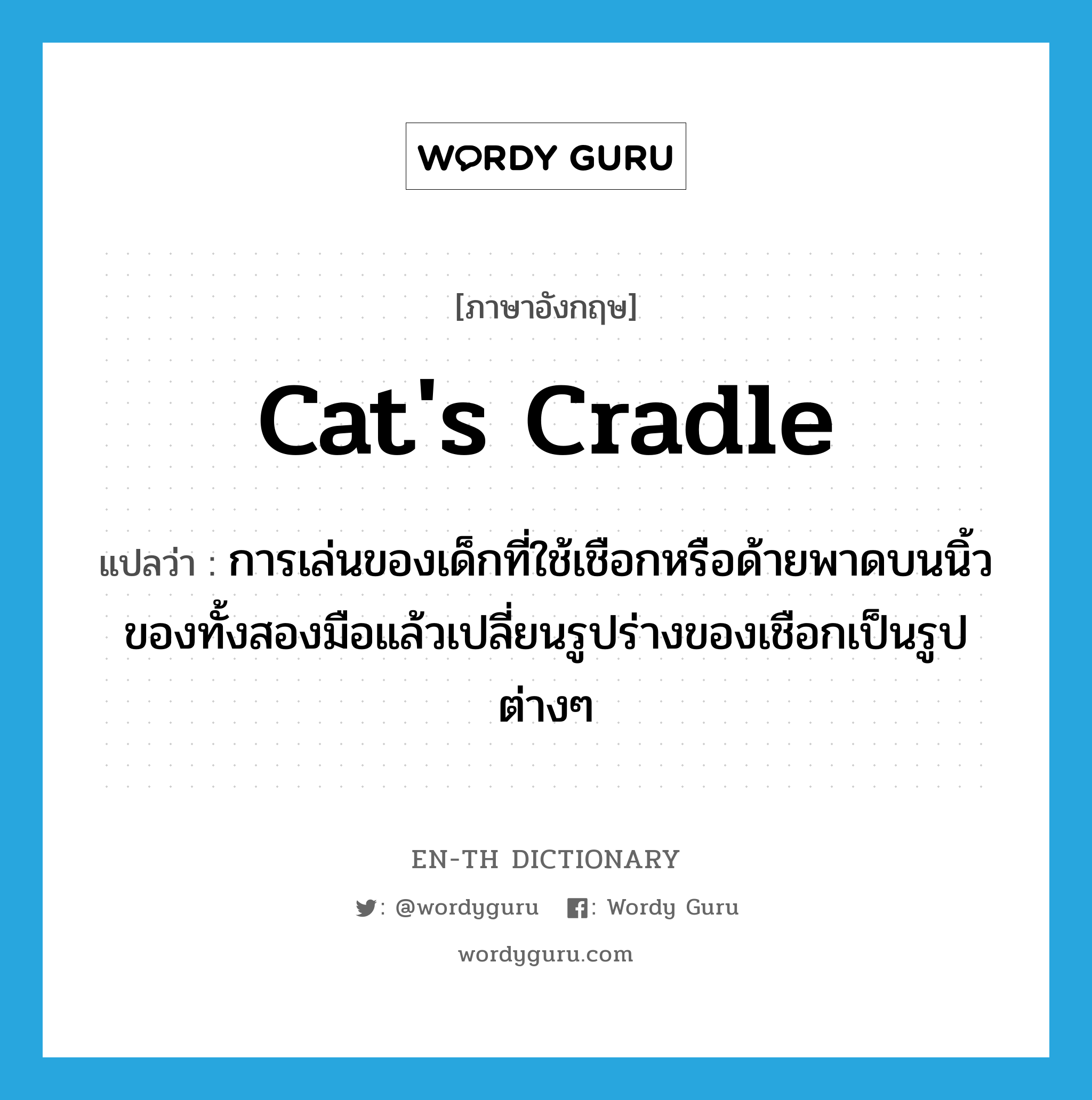 cat's cradle แปลว่า?, คำศัพท์ภาษาอังกฤษ cat's cradle แปลว่า การเล่นของเด็กที่ใช้เชือกหรือด้ายพาดบนนิ้วของทั้งสองมือแล้วเปลี่ยนรูปร่างของเชือกเป็นรูปต่างๆ ประเภท N หมวด N